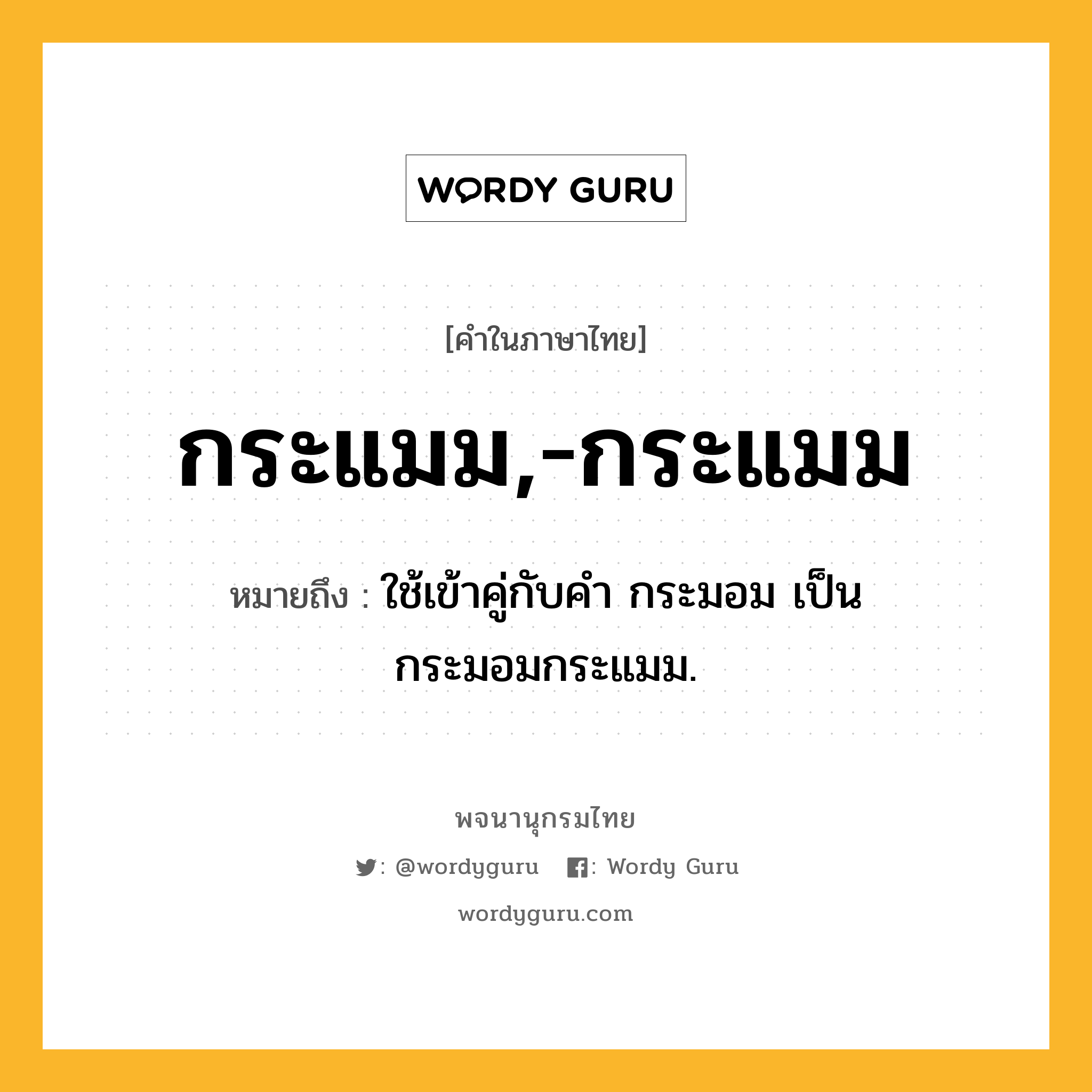 กระแมม,-กระแมม ความหมาย หมายถึงอะไร?, คำในภาษาไทย กระแมม,-กระแมม หมายถึง ใช้เข้าคู่กับคํา กระมอม เป็น กระมอมกระแมม.