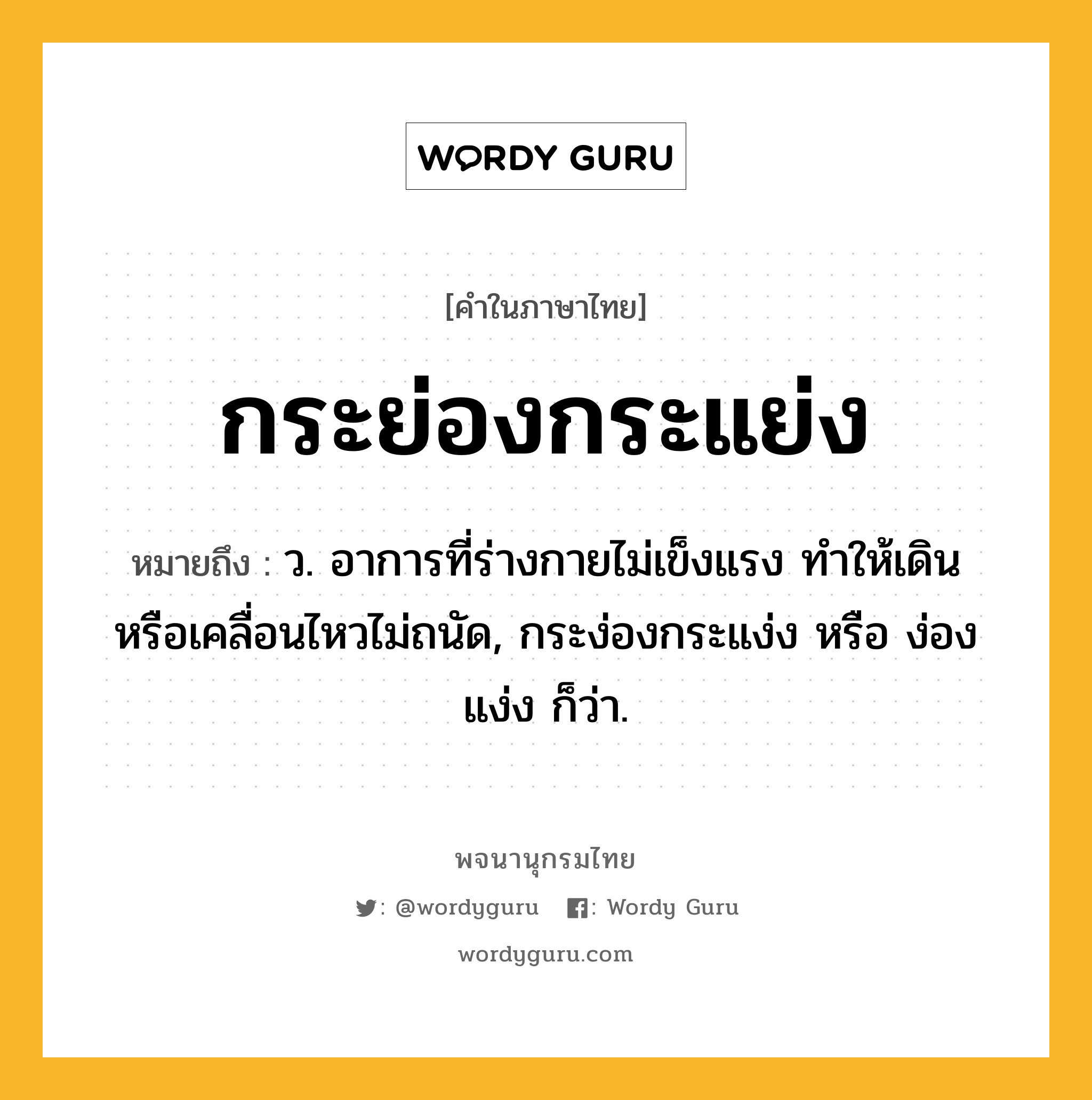 กระย่องกระแย่ง ความหมาย หมายถึงอะไร?, คำในภาษาไทย กระย่องกระแย่ง หมายถึง ว. อาการที่ร่างกายไม่เข็งแรง ทำให้เดินหรือเคลื่อนไหวไม่ถนัด, กระง่องกระแง่ง หรือ ง่องแง่ง ก็ว่า.