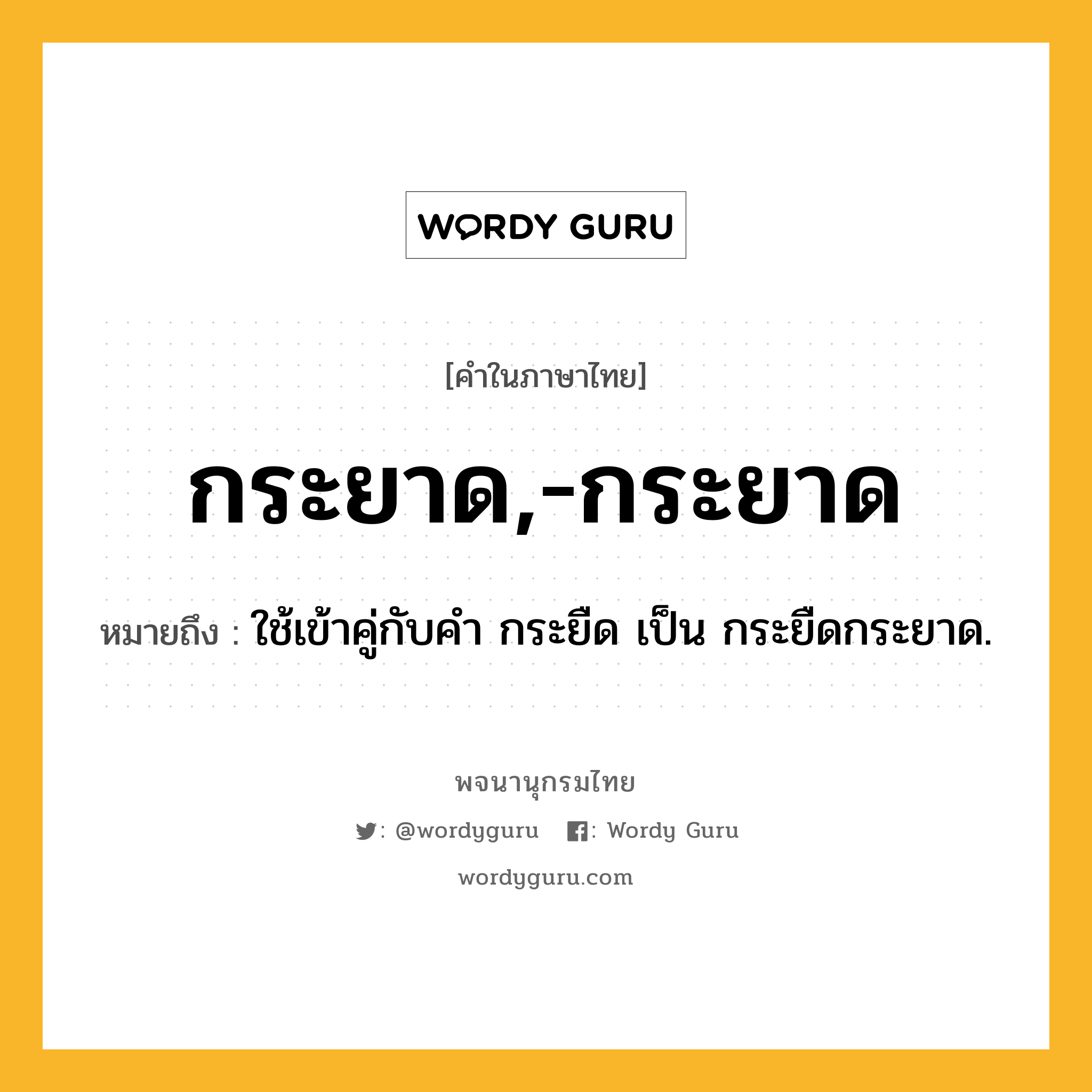 กระยาด,-กระยาด ความหมาย หมายถึงอะไร?, คำในภาษาไทย กระยาด,-กระยาด หมายถึง ใช้เข้าคู่กับคํา กระยืด เป็น กระยืดกระยาด.