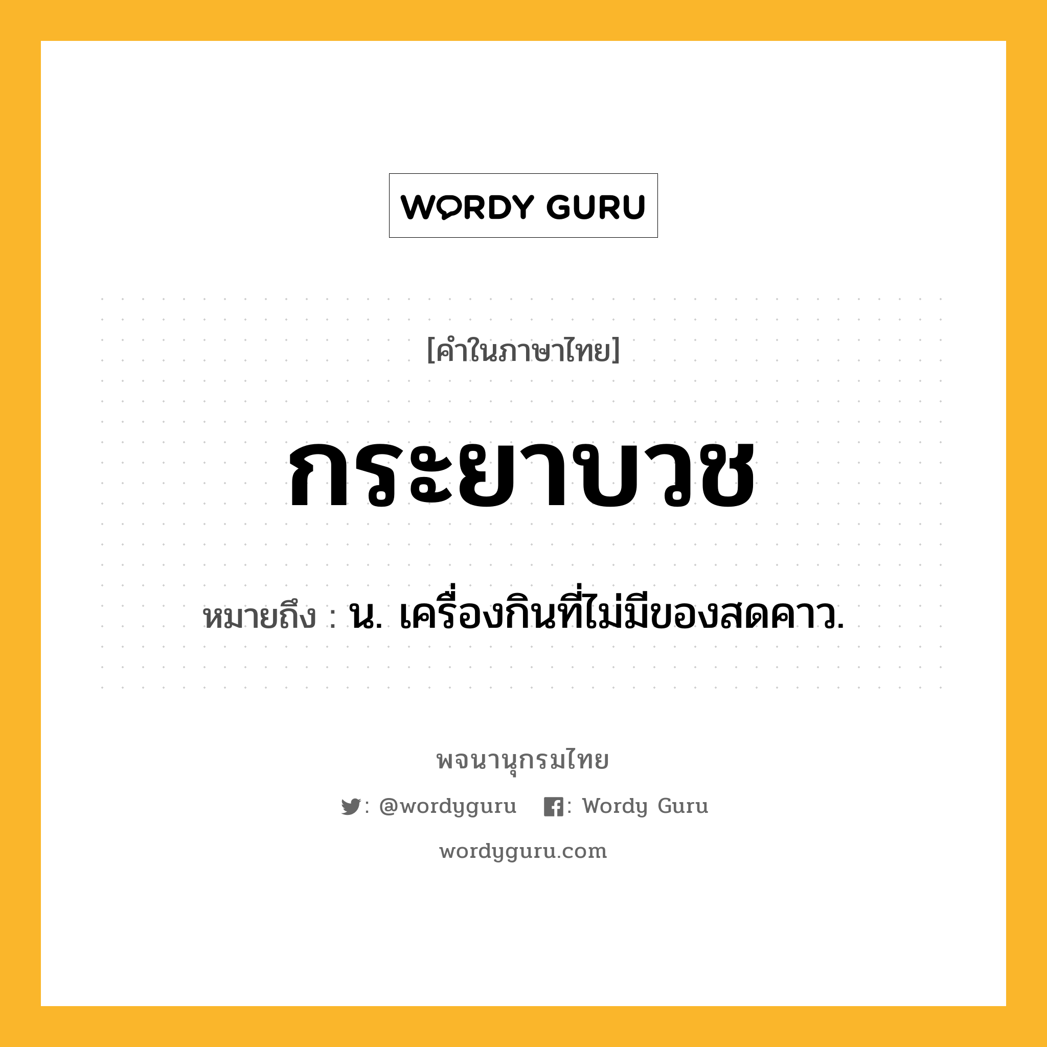 กระยาบวช ความหมาย หมายถึงอะไร?, คำในภาษาไทย กระยาบวช หมายถึง น. เครื่องกินที่ไม่มีของสดคาว.