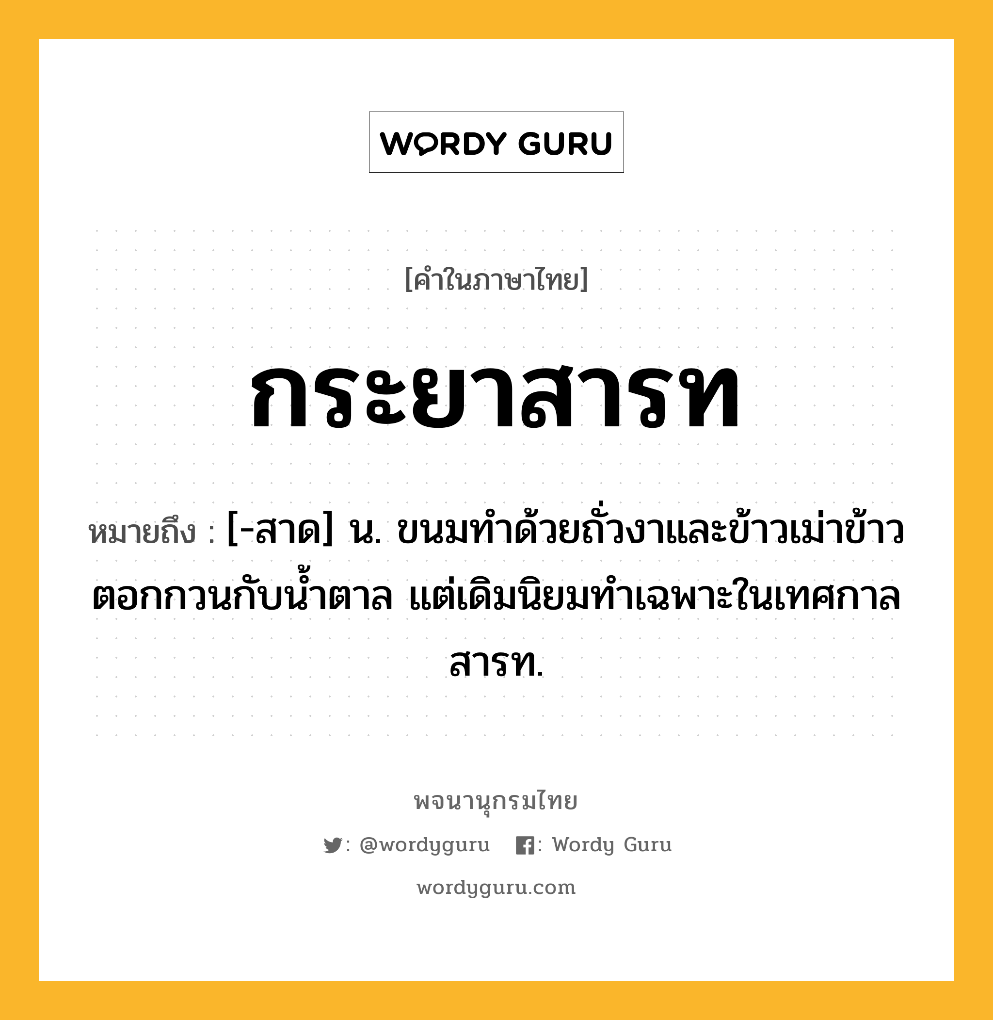 กระยาสารท ความหมาย หมายถึงอะไร?, คำในภาษาไทย กระยาสารท หมายถึง [-สาด] น. ขนมทําด้วยถั่วงาและข้าวเม่าข้าวตอกกวนกับนํ้าตาล แต่เดิมนิยมทําเฉพาะในเทศกาลสารท.