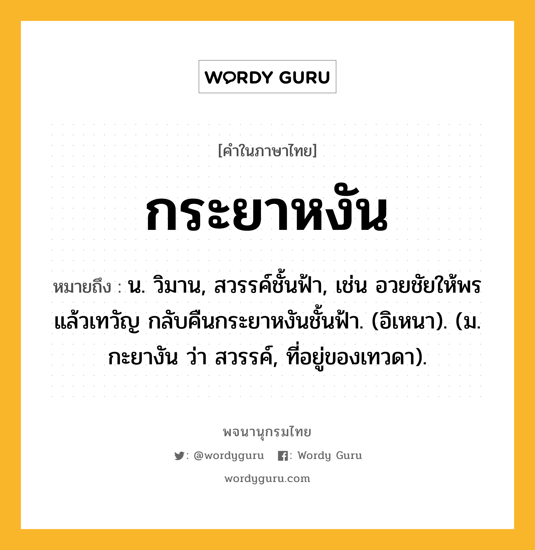 กระยาหงัน ความหมาย หมายถึงอะไร?, คำในภาษาไทย กระยาหงัน หมายถึง น. วิมาน, สวรรค์ชั้นฟ้า, เช่น อวยชัยให้พรแล้วเทวัญ กลับคืนกระยาหงันชั้นฟ้า. (อิเหนา). (ม. กะยางัน ว่า สวรรค์, ที่อยู่ของเทวดา).