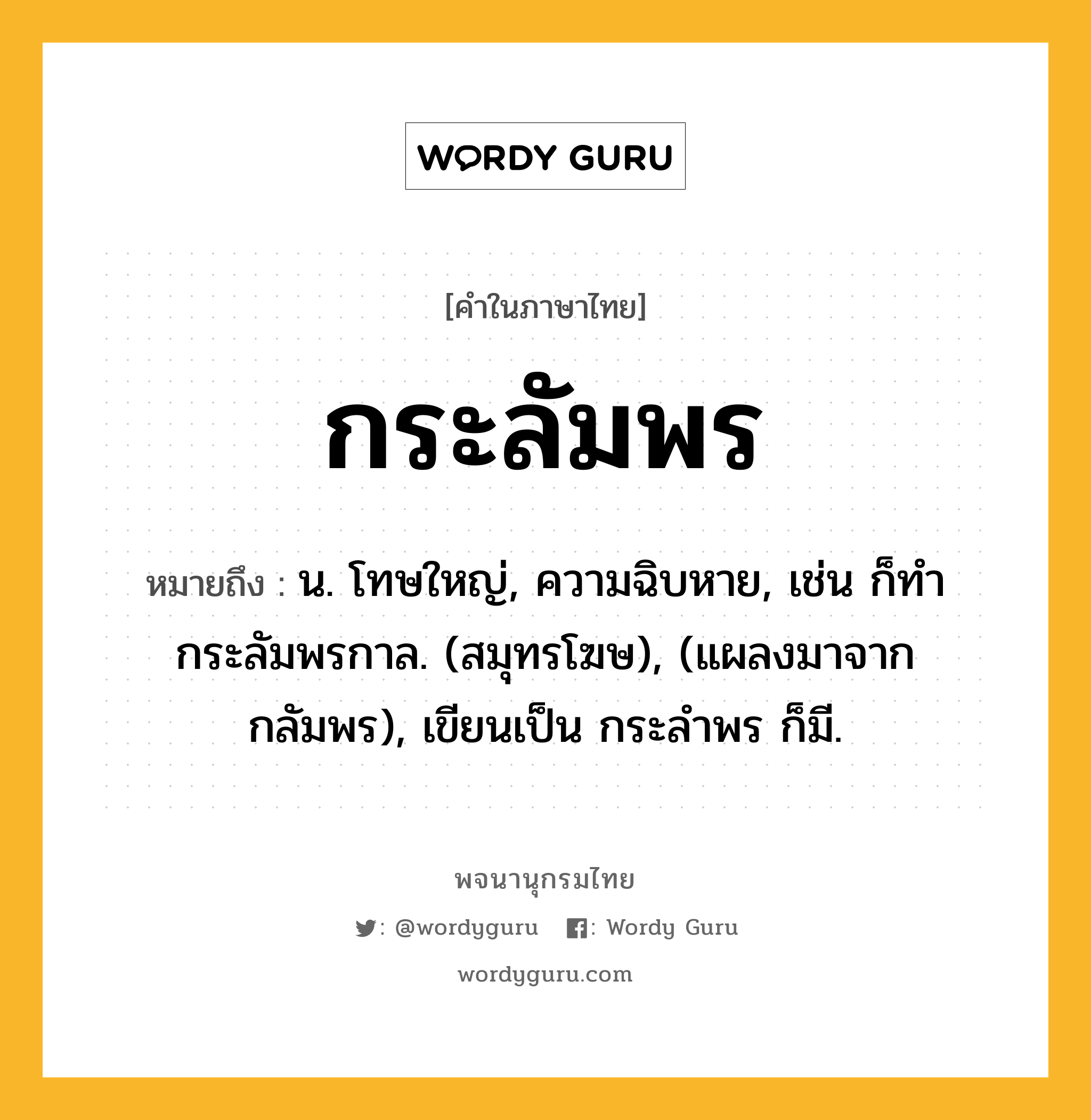 กระลัมพร ความหมาย หมายถึงอะไร?, คำในภาษาไทย กระลัมพร หมายถึง น. โทษใหญ่, ความฉิบหาย, เช่น ก็ทํากระลัมพรกาล. (สมุทรโฆษ), (แผลงมาจาก กลัมพร), เขียนเป็น กระลําพร ก็มี.