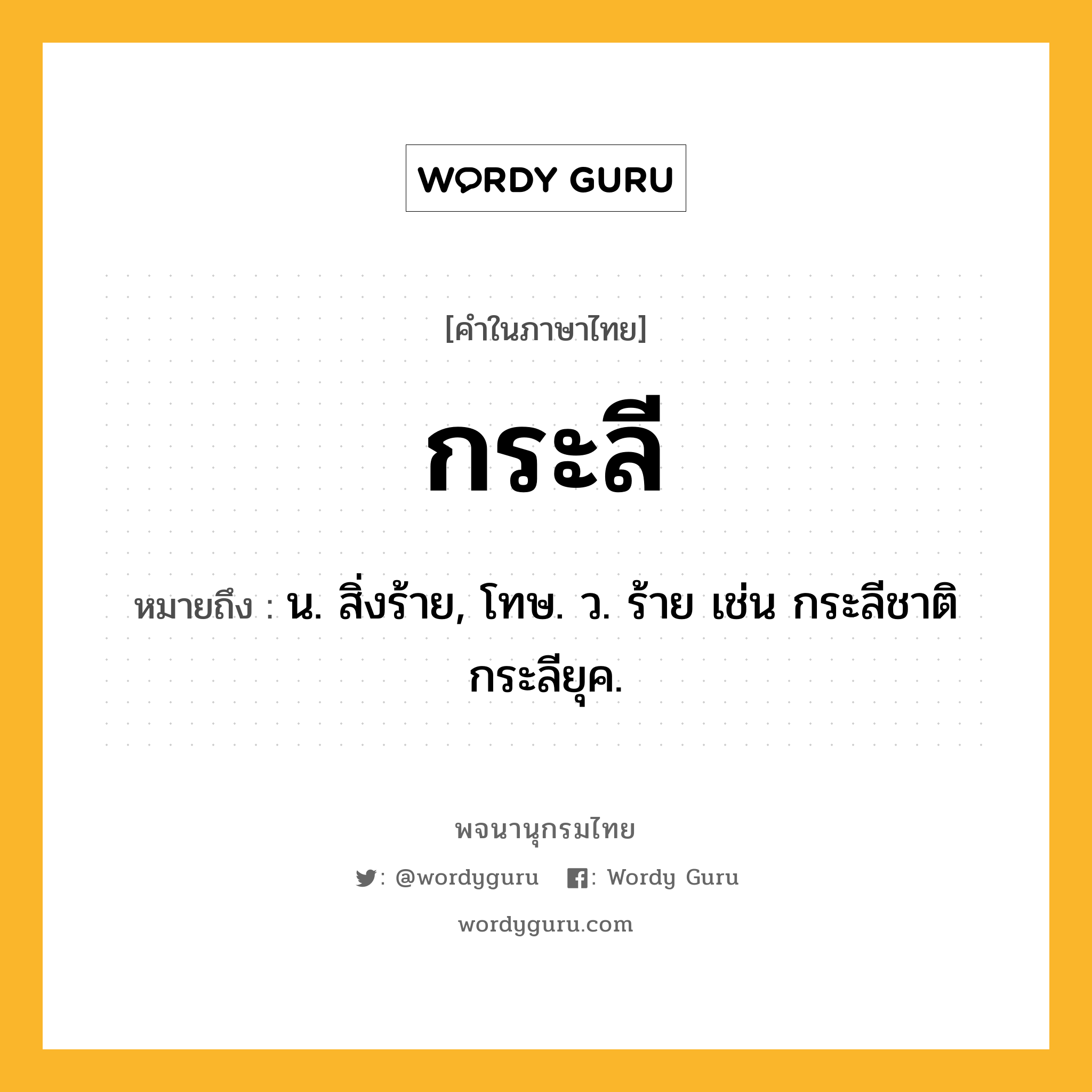 กระลี ความหมาย หมายถึงอะไร?, คำในภาษาไทย กระลี หมายถึง น. สิ่งร้าย, โทษ. ว. ร้าย เช่น กระลีชาติ กระลียุค.