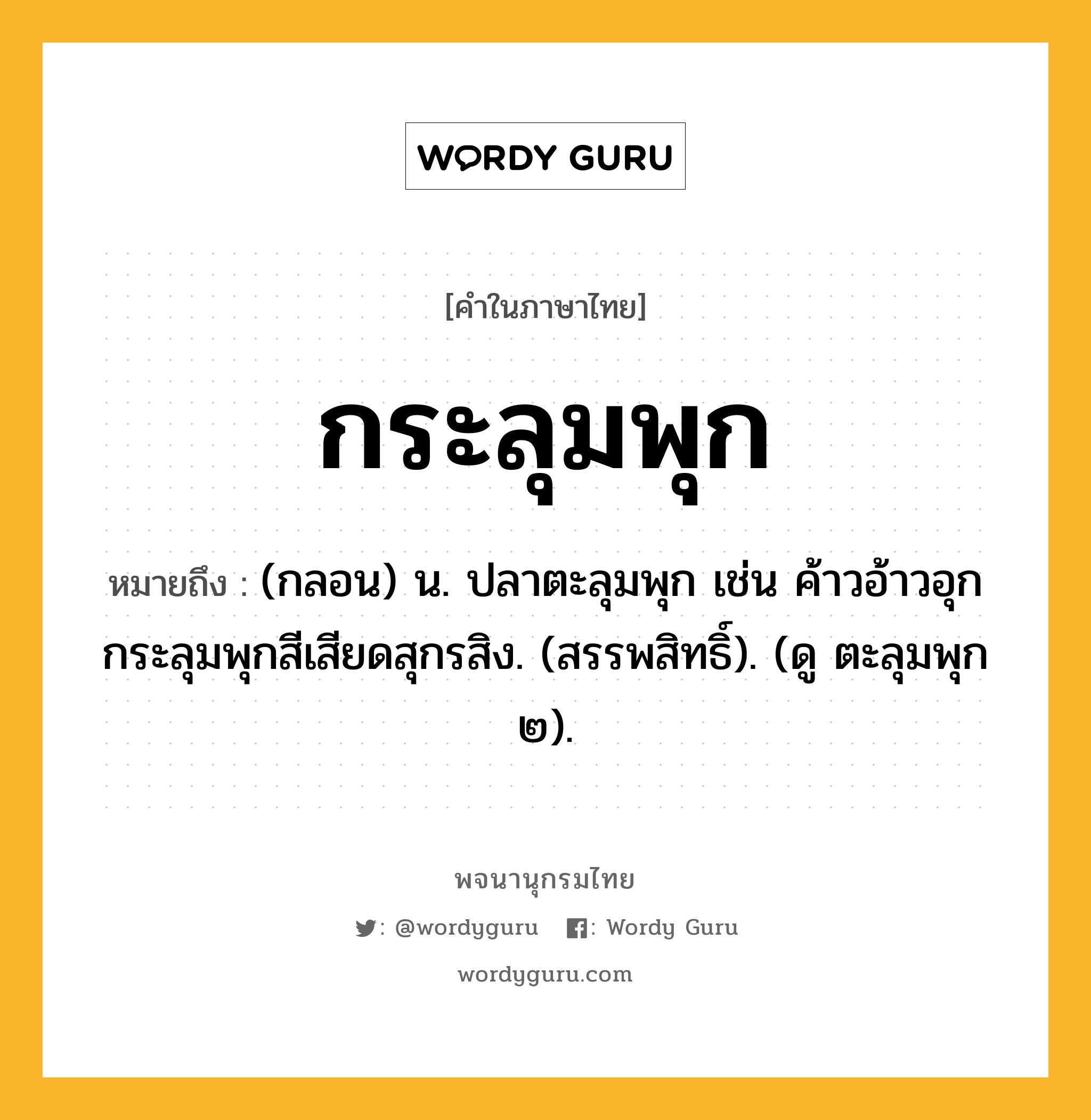 กระลุมพุก ความหมาย หมายถึงอะไร?, คำในภาษาไทย กระลุมพุก หมายถึง (กลอน) น. ปลาตะลุมพุก เช่น ค้าวอ้าวอุกกระลุมพุกสีเสียดสุกรสิง. (สรรพสิทธิ์). (ดู ตะลุมพุก ๒).