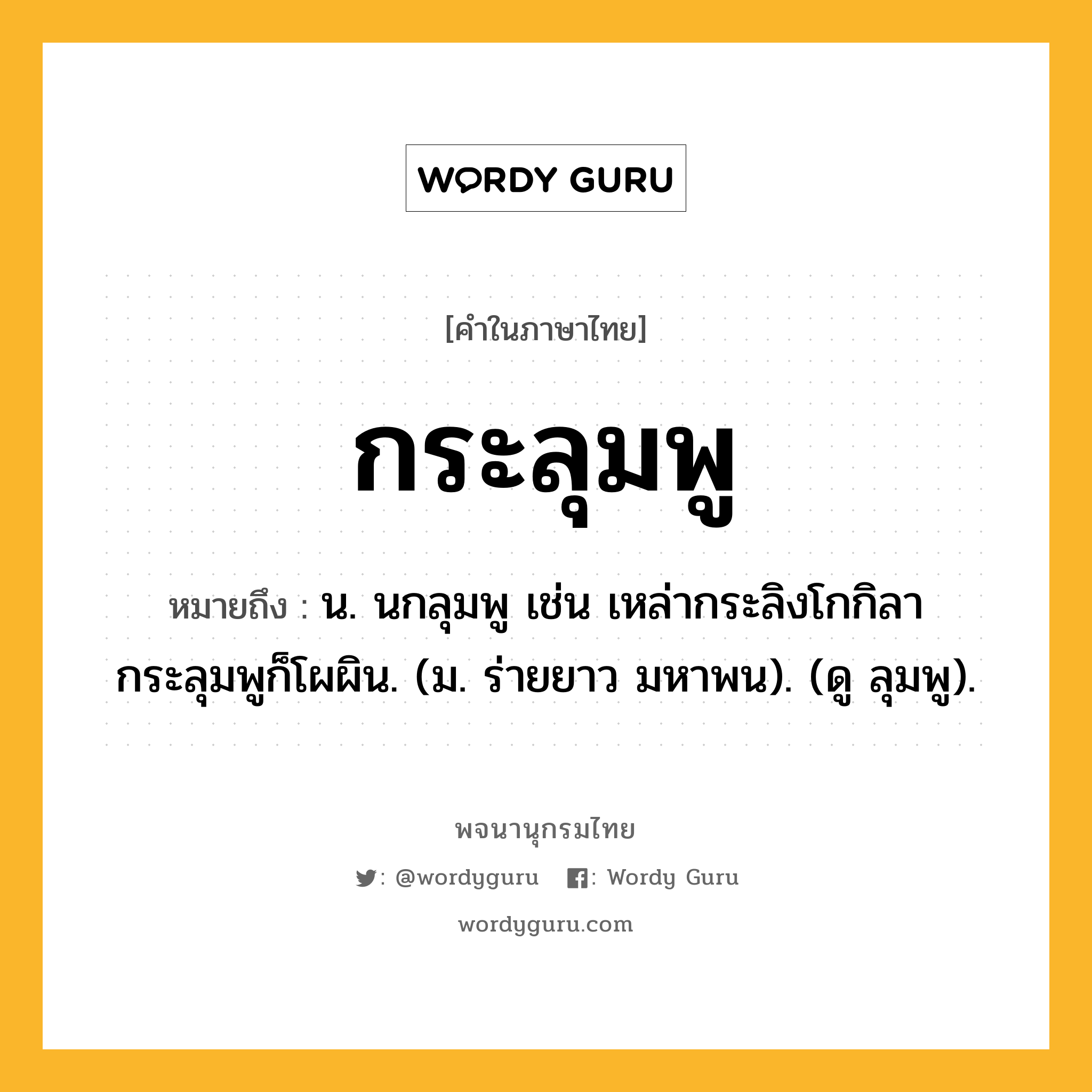 กระลุมพู ความหมาย หมายถึงอะไร?, คำในภาษาไทย กระลุมพู หมายถึง น. นกลุมพู เช่น เหล่ากระลิงโกกิลา กระลุมพูก็โผผิน. (ม. ร่ายยาว มหาพน). (ดู ลุมพู).