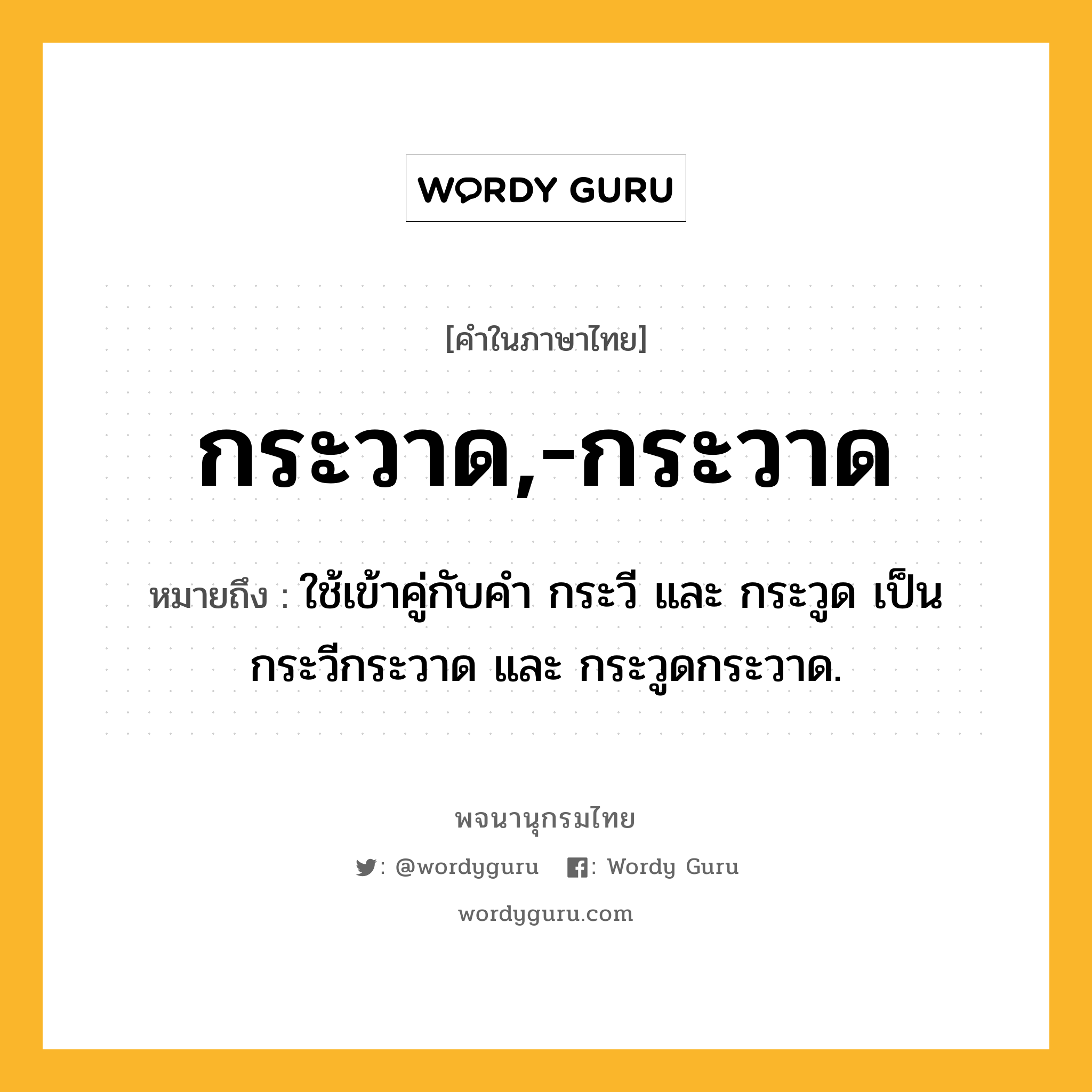 กระวาด,-กระวาด ความหมาย หมายถึงอะไร?, คำในภาษาไทย กระวาด,-กระวาด หมายถึง ใช้เข้าคู่กับคํา กระวี และ กระวูด เป็น กระวีกระวาด และ กระวูดกระวาด.