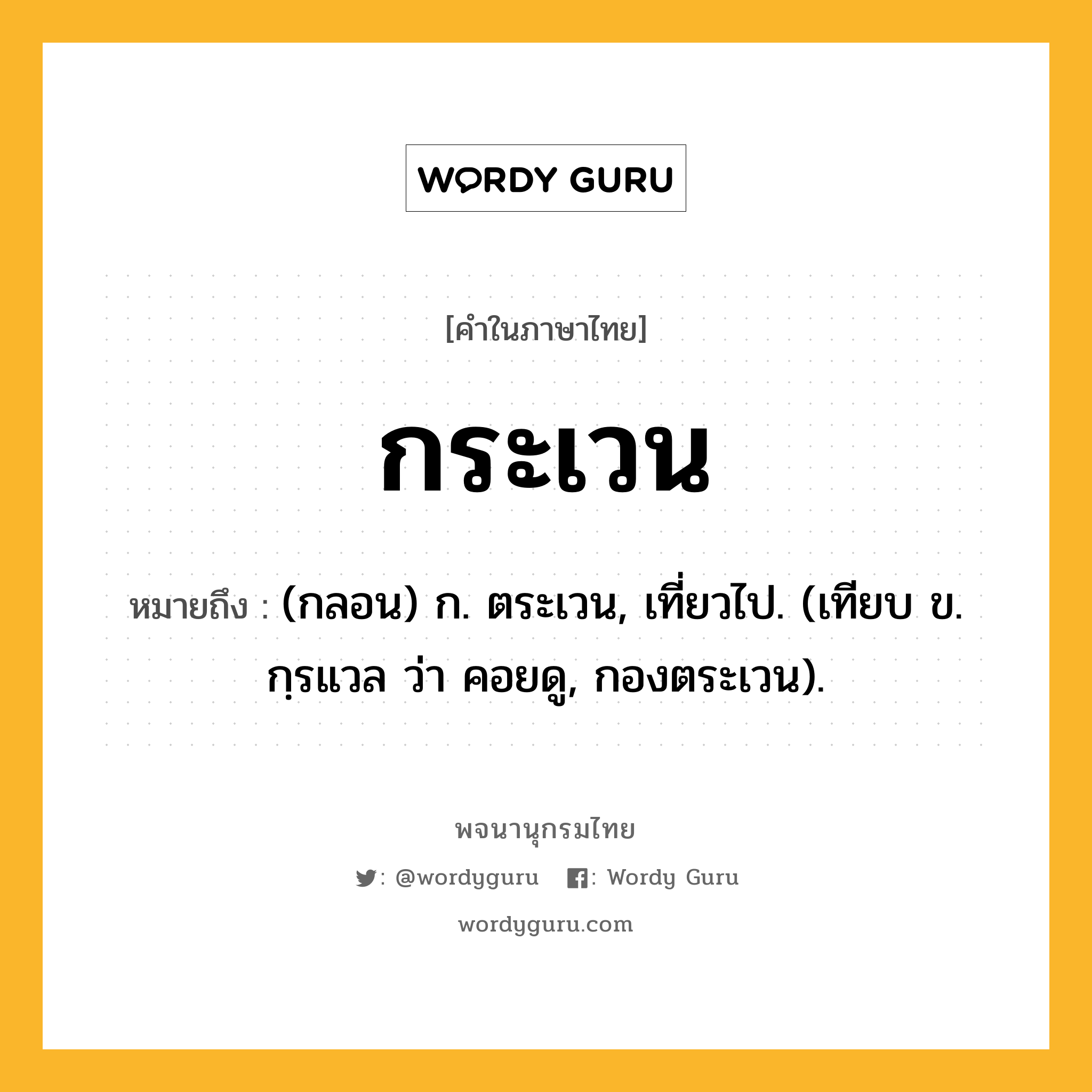 กระเวน ความหมาย หมายถึงอะไร?, คำในภาษาไทย กระเวน หมายถึง (กลอน) ก. ตระเวน, เที่ยวไป. (เทียบ ข. กฺรแวล ว่า คอยดู, กองตระเวน).