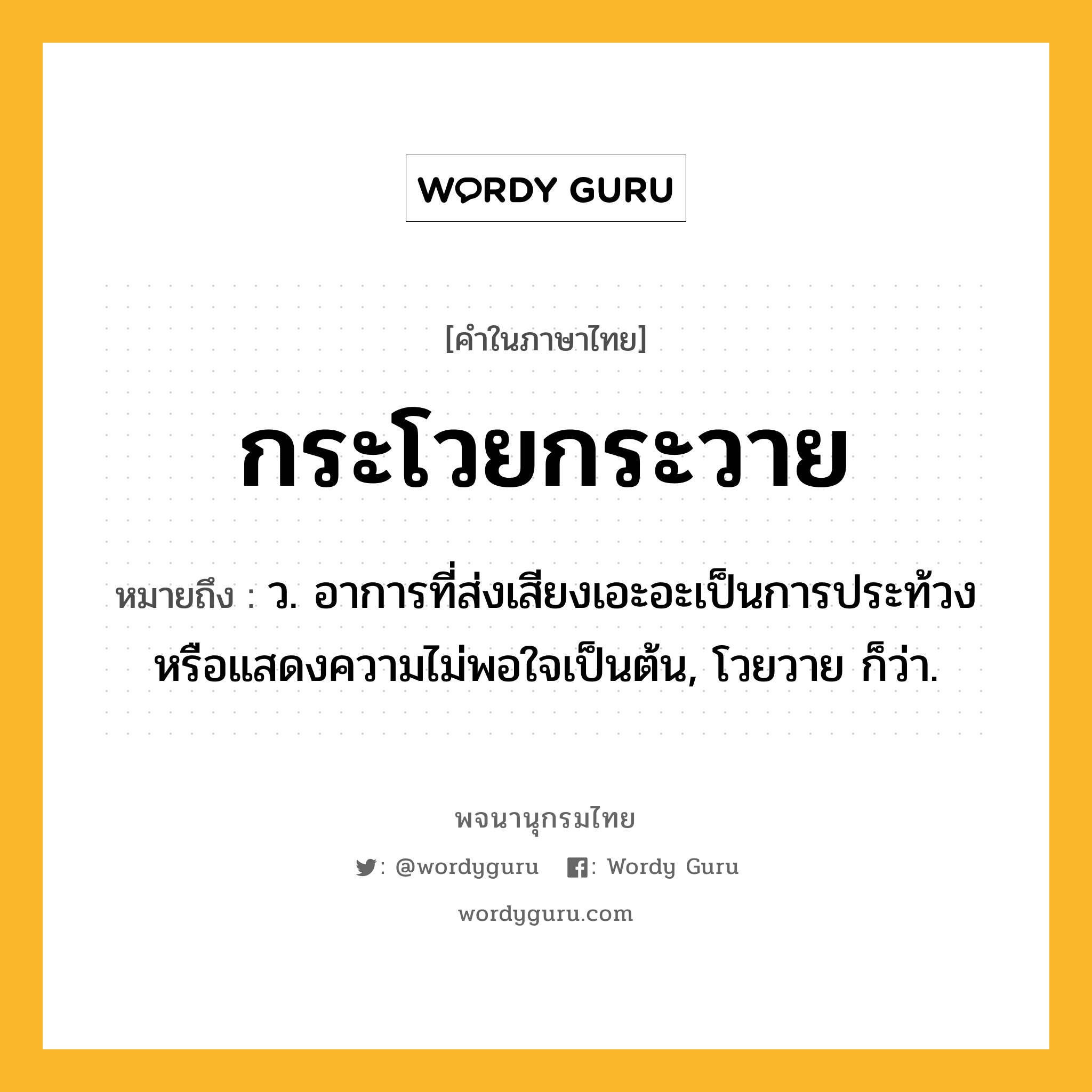 กระโวยกระวาย ความหมาย หมายถึงอะไร?, คำในภาษาไทย กระโวยกระวาย หมายถึง ว. อาการที่ส่งเสียงเอะอะเป็นการประท้วงหรือแสดงความไม่พอใจเป็นต้น, โวยวาย ก็ว่า.