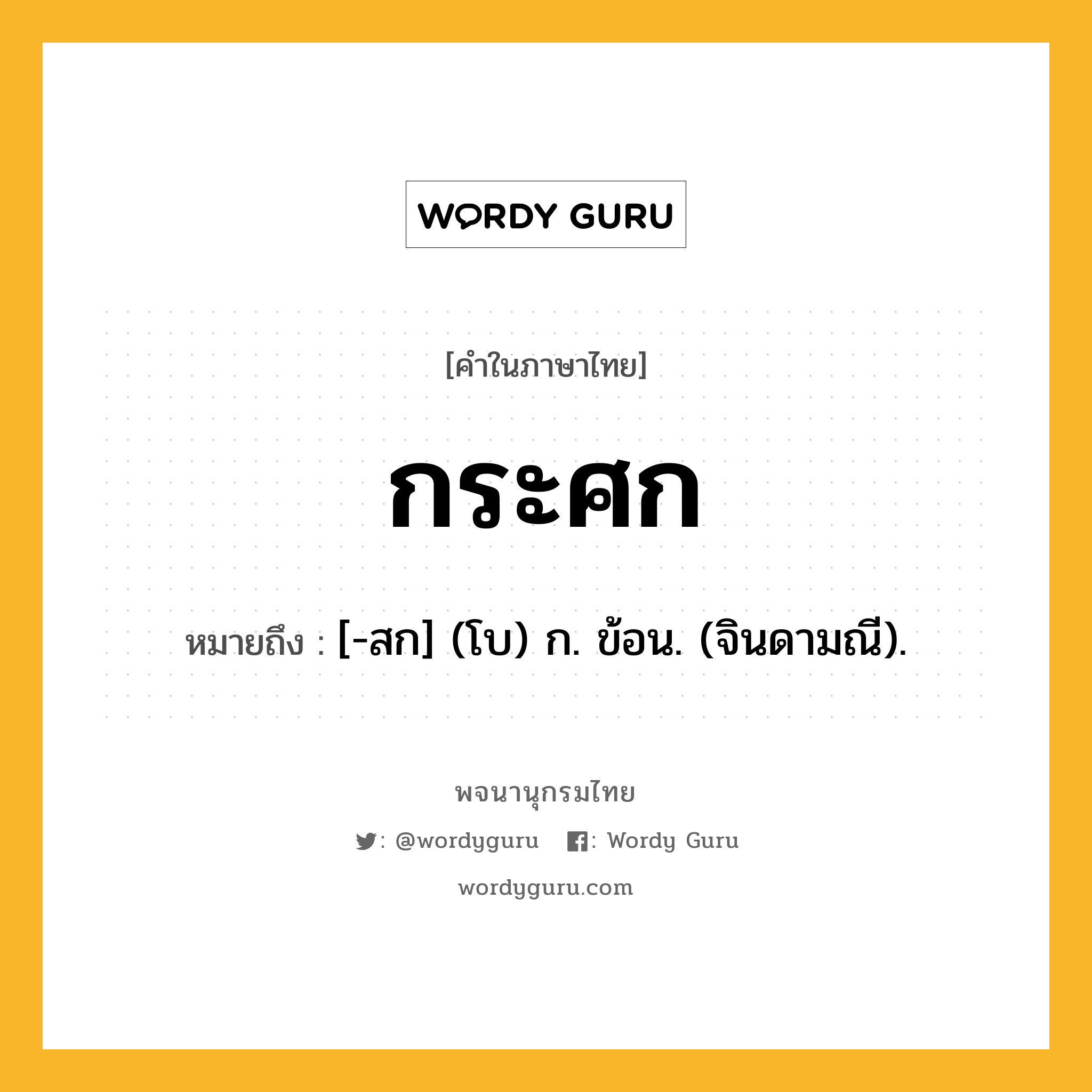 กระศก ความหมาย หมายถึงอะไร?, คำในภาษาไทย กระศก หมายถึง [-สก] (โบ) ก. ข้อน. (จินดามณี).