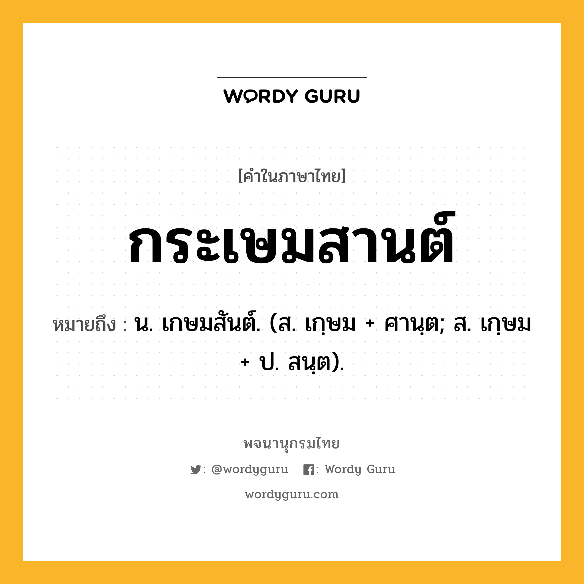 กระเษมสานต์ ความหมาย หมายถึงอะไร?, คำในภาษาไทย กระเษมสานต์ หมายถึง น. เกษมสันต์. (ส. เกฺษม + ศานฺต; ส. เกฺษม + ป. สนฺต).