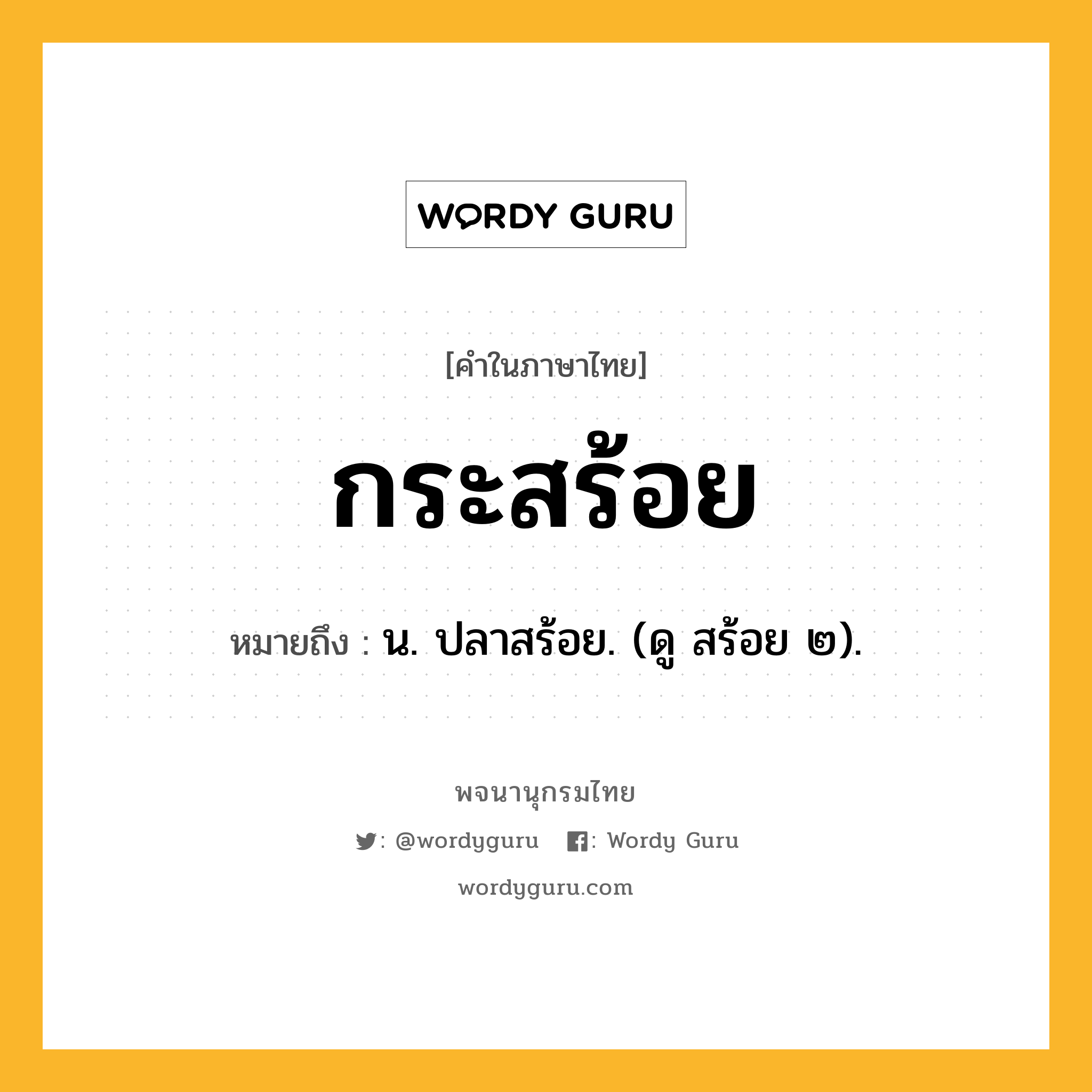 กระสร้อย ความหมาย หมายถึงอะไร?, คำในภาษาไทย กระสร้อย หมายถึง น. ปลาสร้อย. (ดู สร้อย ๒).