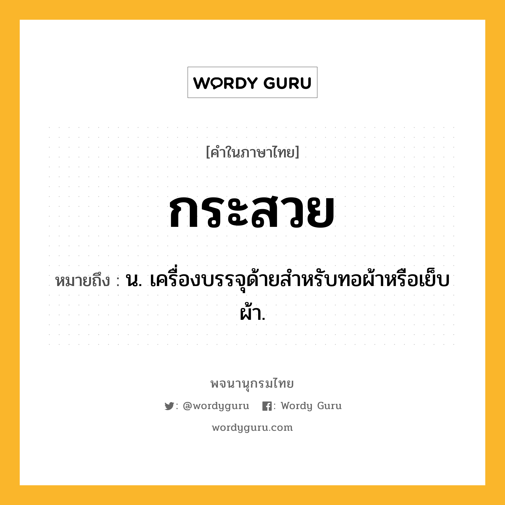 กระสวย ความหมาย หมายถึงอะไร?, คำในภาษาไทย กระสวย หมายถึง น. เครื่องบรรจุด้ายสําหรับทอผ้าหรือเย็บผ้า.