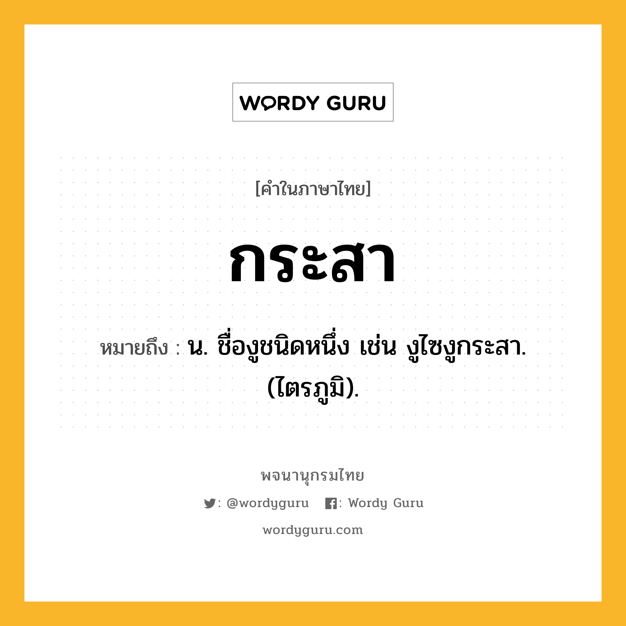 กระสา ความหมาย หมายถึงอะไร?, คำในภาษาไทย กระสา หมายถึง น. ชื่องูชนิดหนึ่ง เช่น งูไซงูกระสา. (ไตรภูมิ).