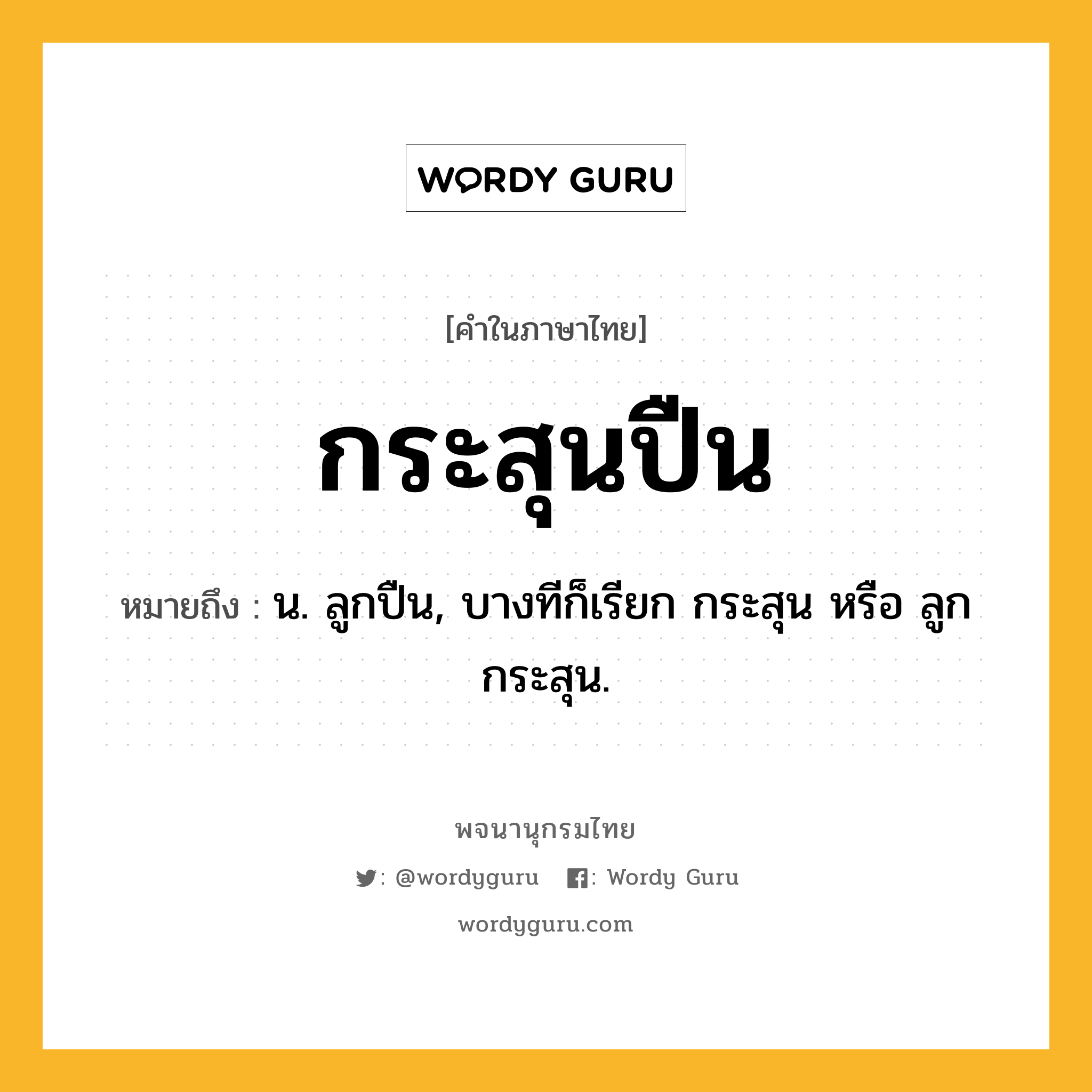 กระสุนปืน ความหมาย หมายถึงอะไร?, คำในภาษาไทย กระสุนปืน หมายถึง น. ลูกปืน, บางทีก็เรียก กระสุน หรือ ลูกกระสุน.