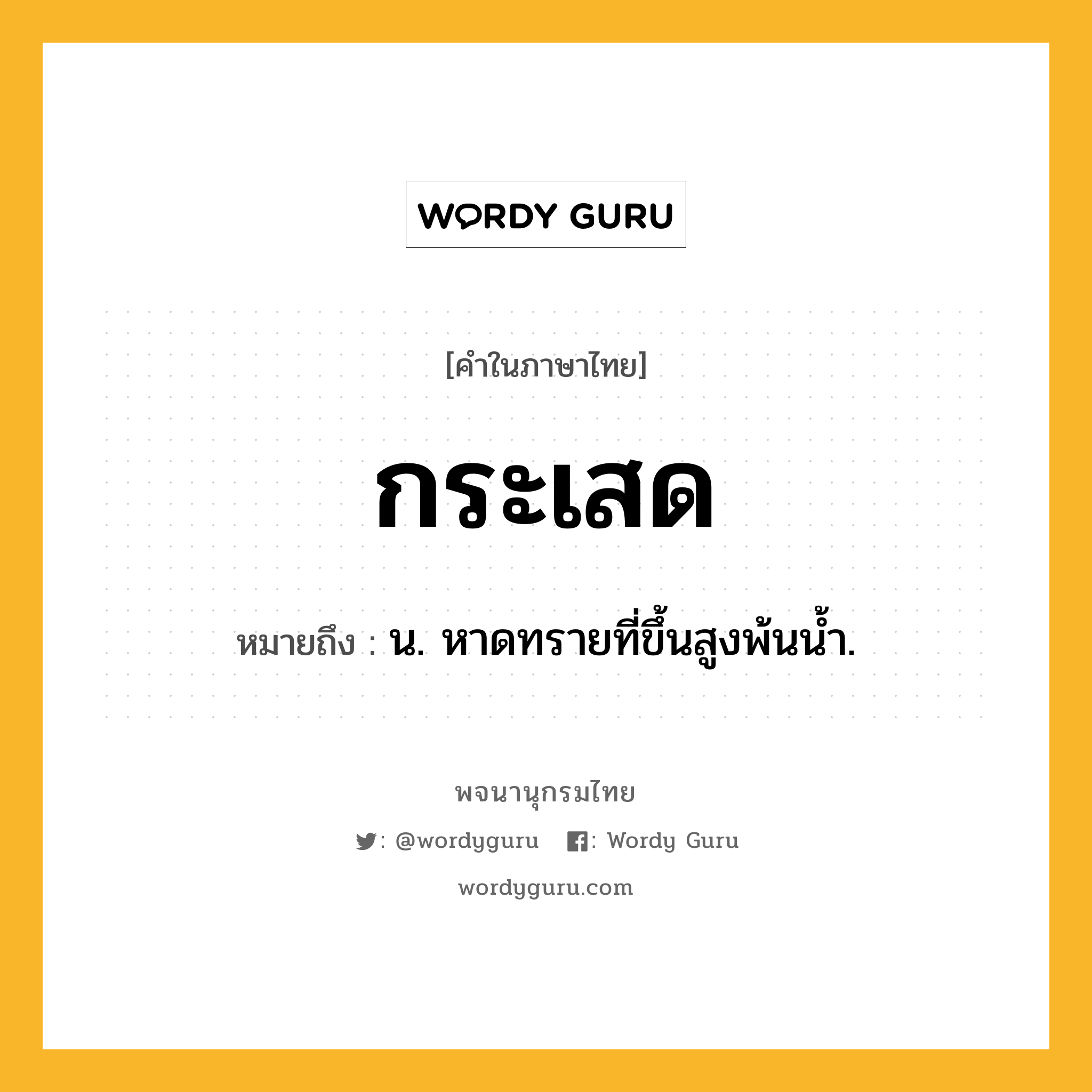 กระเสด ความหมาย หมายถึงอะไร?, คำในภาษาไทย กระเสด หมายถึง น. หาดทรายที่ขึ้นสูงพ้นนํ้า.