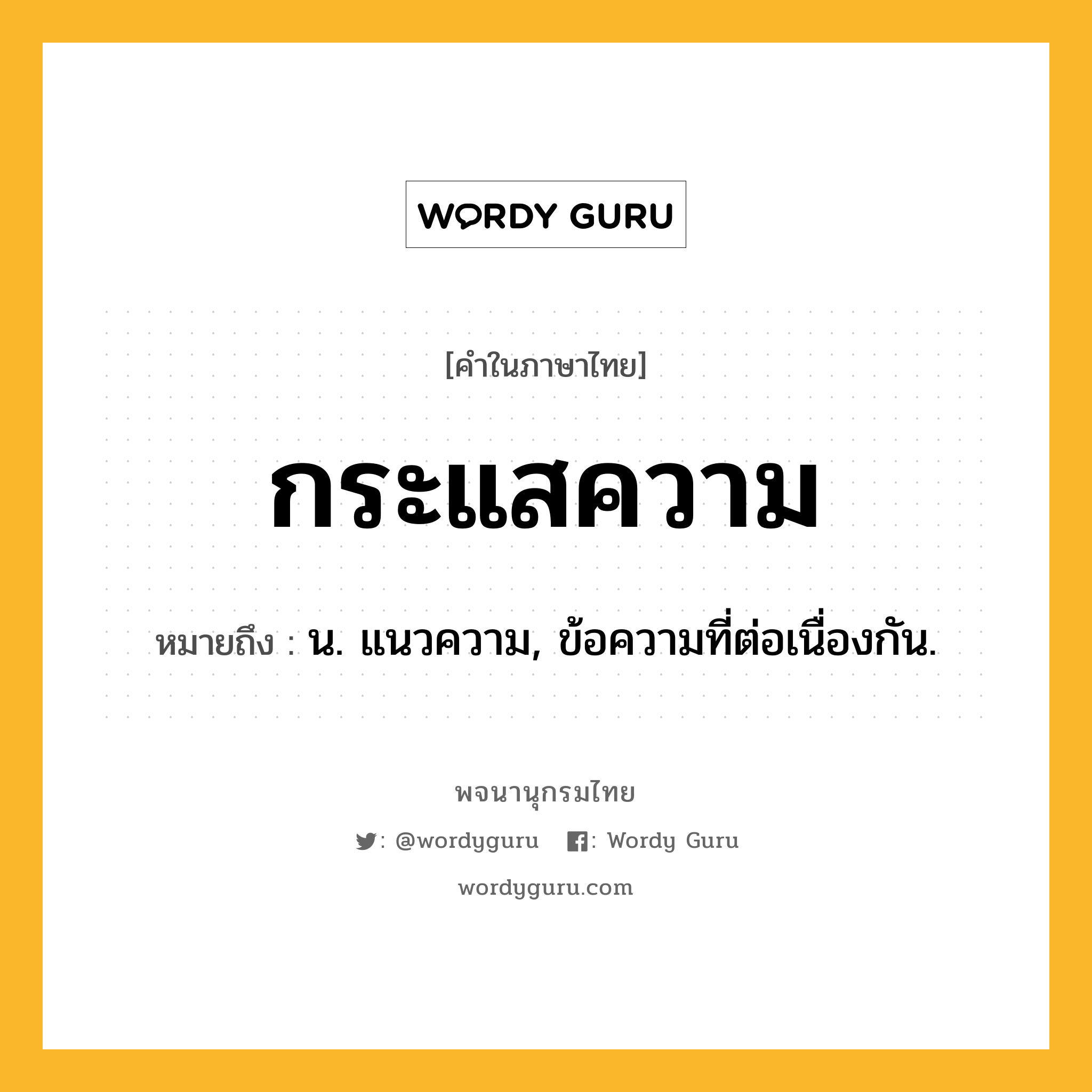 กระแสความ ความหมาย หมายถึงอะไร?, คำในภาษาไทย กระแสความ หมายถึง น. แนวความ, ข้อความที่ต่อเนื่องกัน.