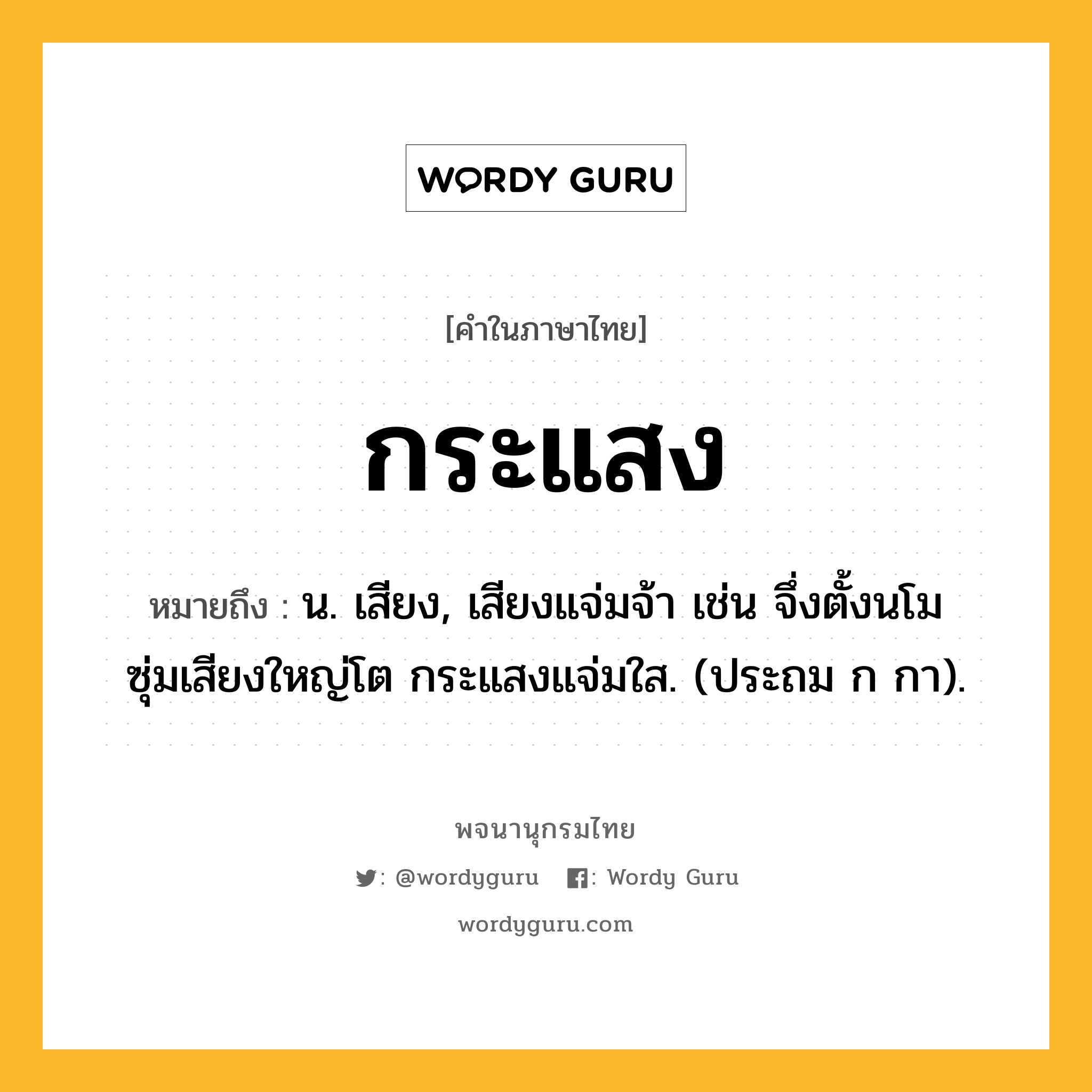 กระแสง ความหมาย หมายถึงอะไร?, คำในภาษาไทย กระแสง หมายถึง น. เสียง, เสียงแจ่มจ้า เช่น จึ่งตั้งนโม ซุ่มเสียงใหญ่โต กระแสงแจ่มใส. (ประถม ก กา).