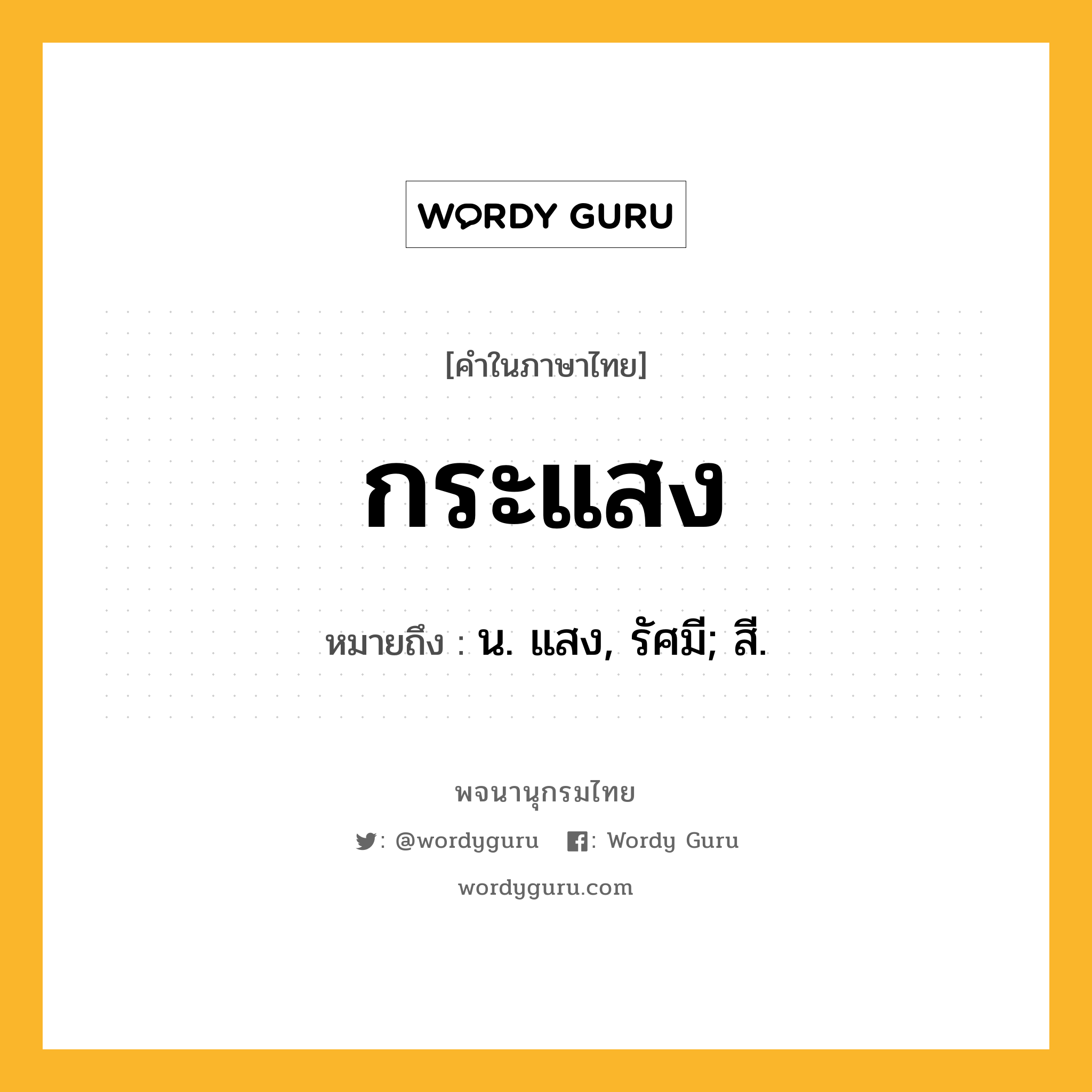 กระแสง ความหมาย หมายถึงอะไร?, คำในภาษาไทย กระแสง หมายถึง น. แสง, รัศมี; สี.