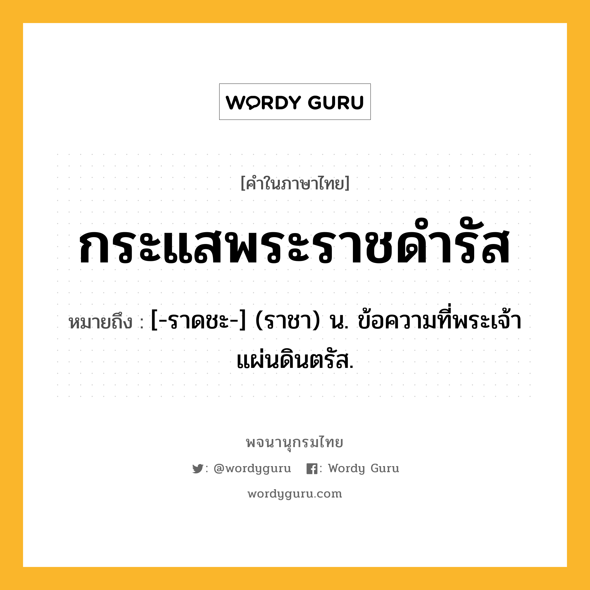 กระแสพระราชดำรัส ความหมาย หมายถึงอะไร?, คำในภาษาไทย กระแสพระราชดำรัส หมายถึง [-ราดชะ-] (ราชา) น. ข้อความที่พระเจ้าแผ่นดินตรัส.