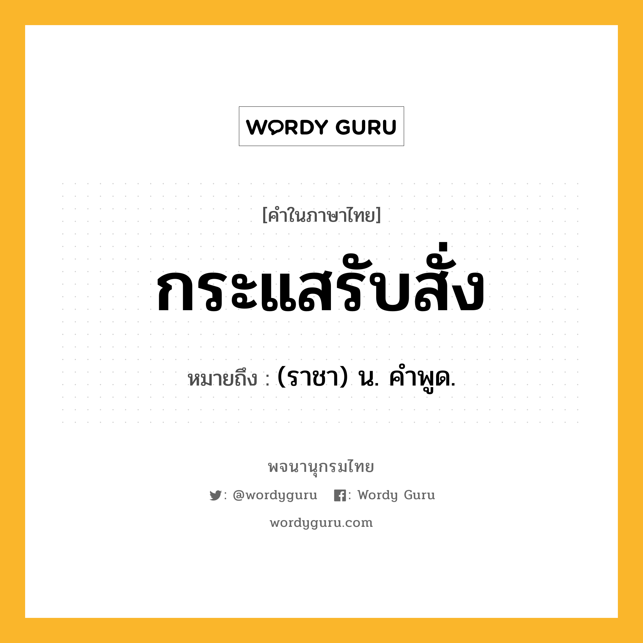 กระแสรับสั่ง ความหมาย หมายถึงอะไร?, คำในภาษาไทย กระแสรับสั่ง หมายถึง (ราชา) น. คําพูด.