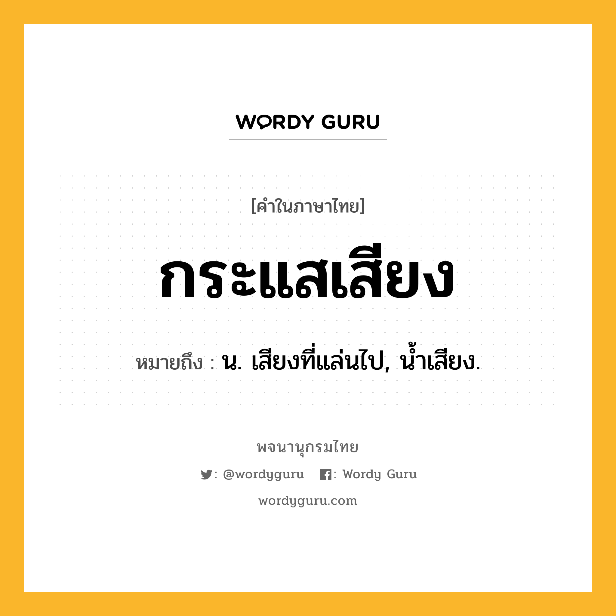 กระแสเสียง ความหมาย หมายถึงอะไร?, คำในภาษาไทย กระแสเสียง หมายถึง น. เสียงที่แล่นไป, นํ้าเสียง.