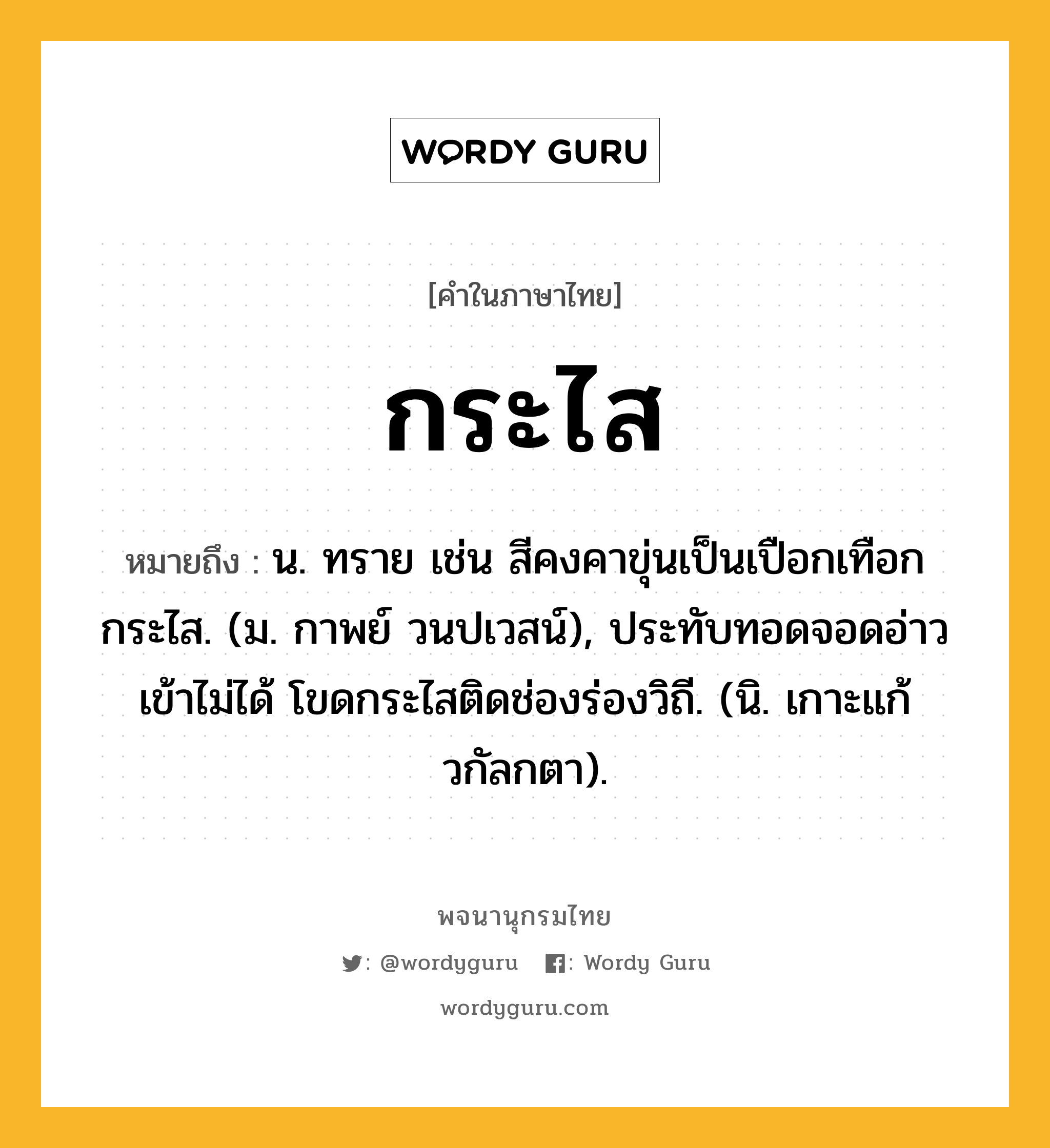 กระไส ความหมาย หมายถึงอะไร?, คำในภาษาไทย กระไส หมายถึง น. ทราย เช่น สีคงคาขุ่นเป็นเปือกเทือกกระไส. (ม. กาพย์ วนปเวสน์), ประทับทอดจอดอ่าวเข้าไม่ได้ โขดกระไสติดช่องร่องวิถี. (นิ. เกาะแก้วกัลกตา).