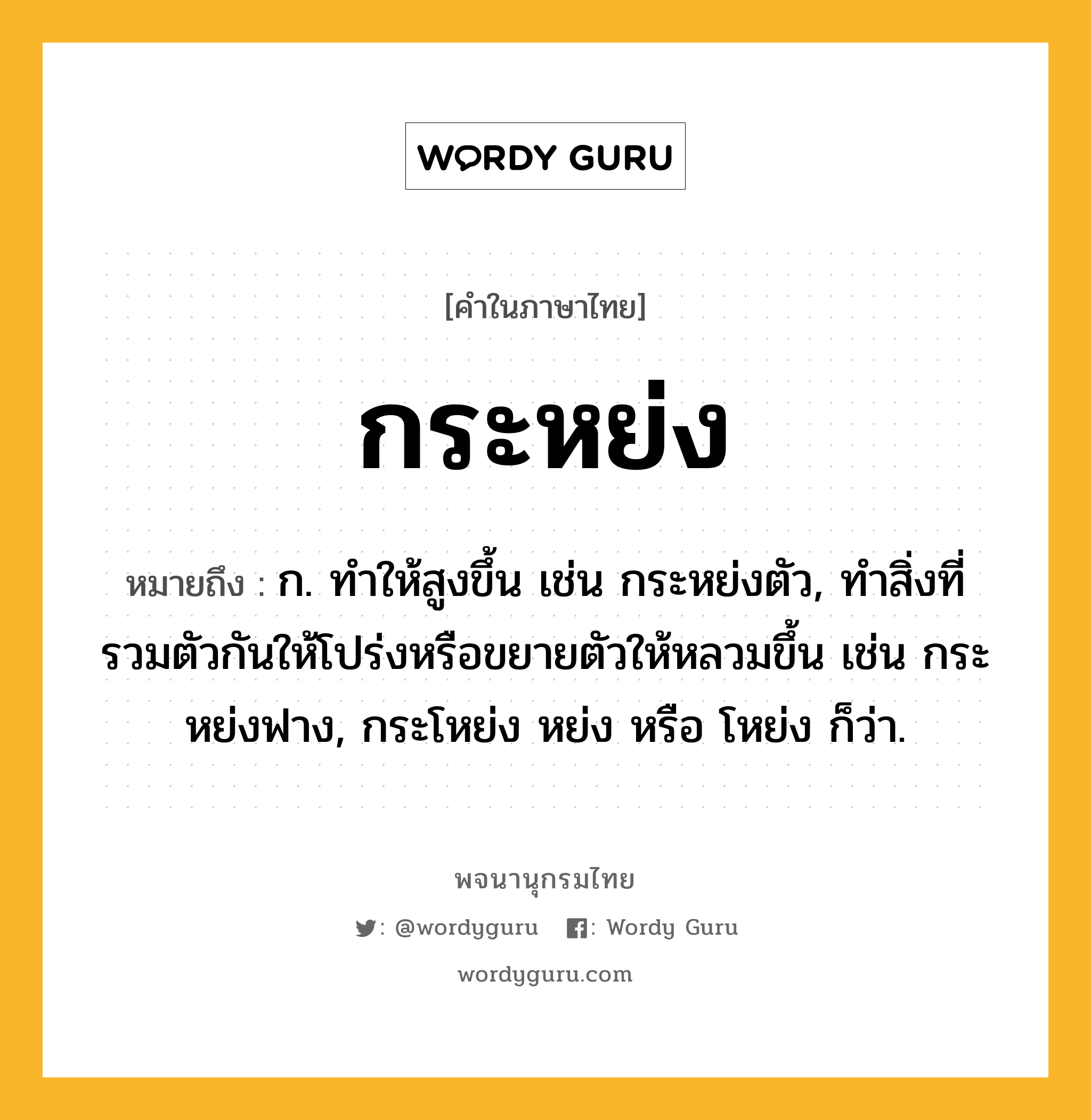 กระหย่ง ความหมาย หมายถึงอะไร?, คำในภาษาไทย กระหย่ง หมายถึง ก. ทําให้สูงขึ้น เช่น กระหย่งตัว, ทำสิ่งที่รวมตัวกันให้โปร่งหรือขยายตัวให้หลวมขึ้น เช่น กระหย่งฟาง, กระโหย่ง หย่ง หรือ โหย่ง ก็ว่า.