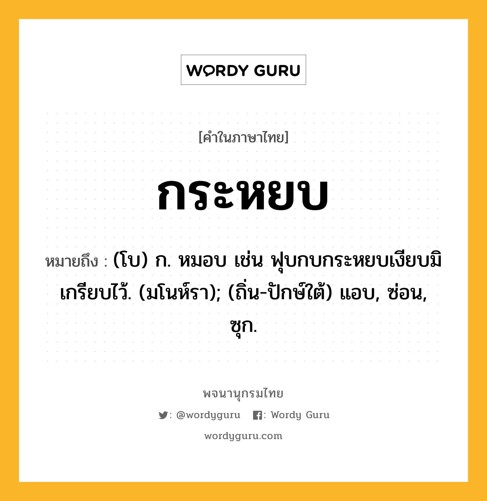 กระหยบ ความหมาย หมายถึงอะไร?, คำในภาษาไทย กระหยบ หมายถึง (โบ) ก. หมอบ เช่น ฟุบกบกระหยบเงียบมิเกรียบไว้. (มโนห์รา); (ถิ่น-ปักษ์ใต้) แอบ, ซ่อน, ซุก.