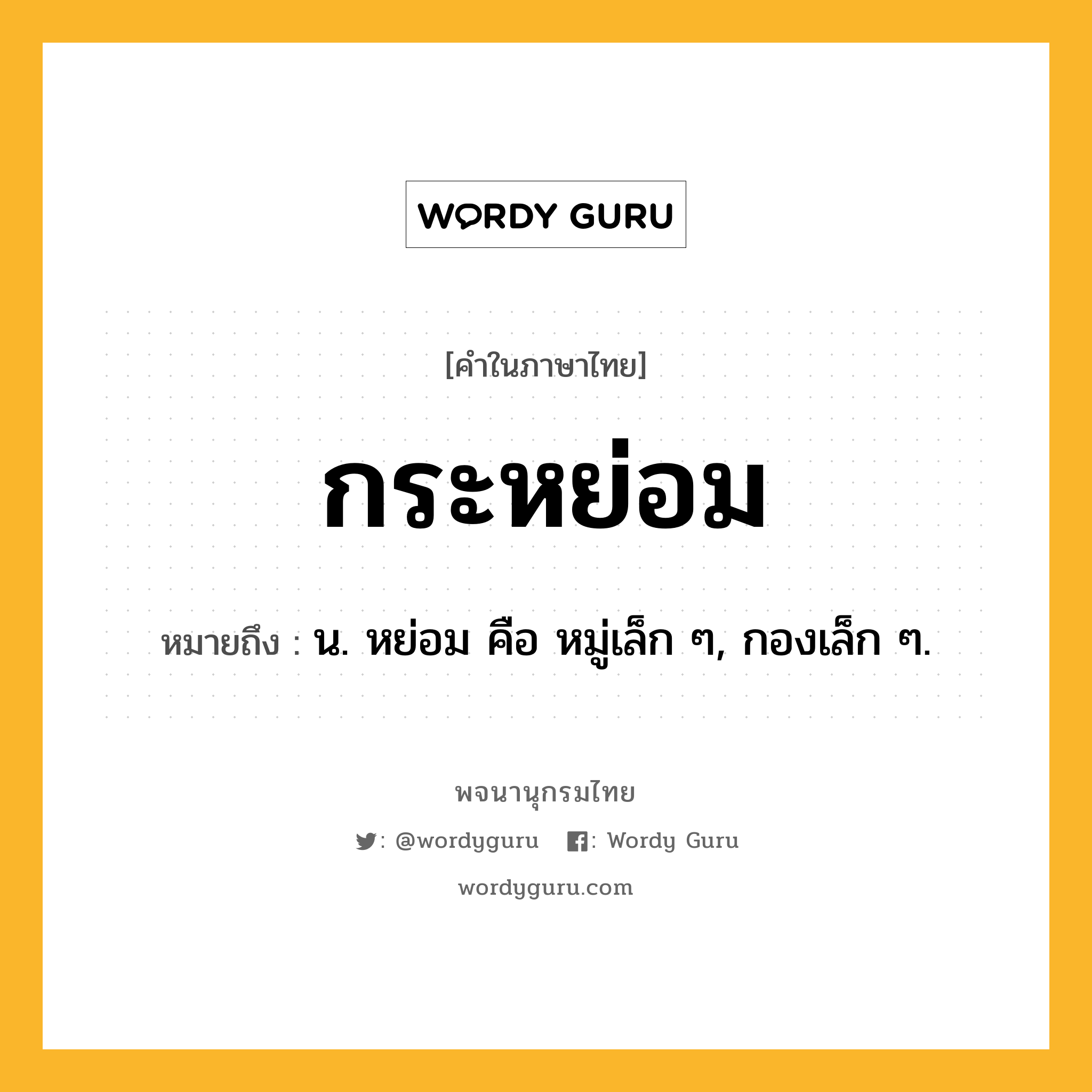 กระหย่อม ความหมาย หมายถึงอะไร?, คำในภาษาไทย กระหย่อม หมายถึง น. หย่อม คือ หมู่เล็ก ๆ, กองเล็ก ๆ.