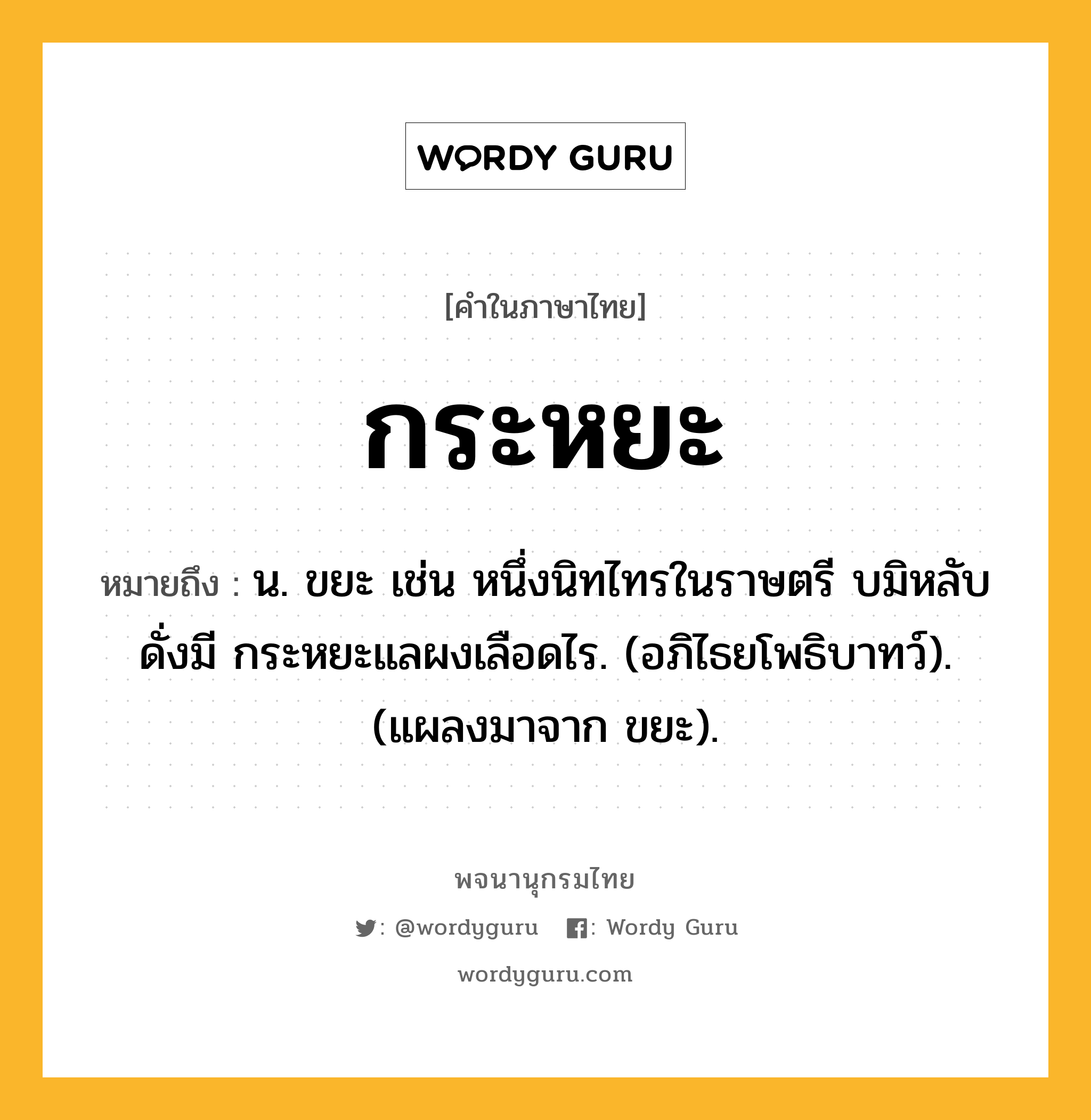 กระหยะ ความหมาย หมายถึงอะไร?, คำในภาษาไทย กระหยะ หมายถึง น. ขยะ เช่น หนึ่งนิทไทรในราษตรี บมิหลับดั่งมี กระหยะแลผงเลือดไร. (อภิไธยโพธิบาทว์). (แผลงมาจาก ขยะ).