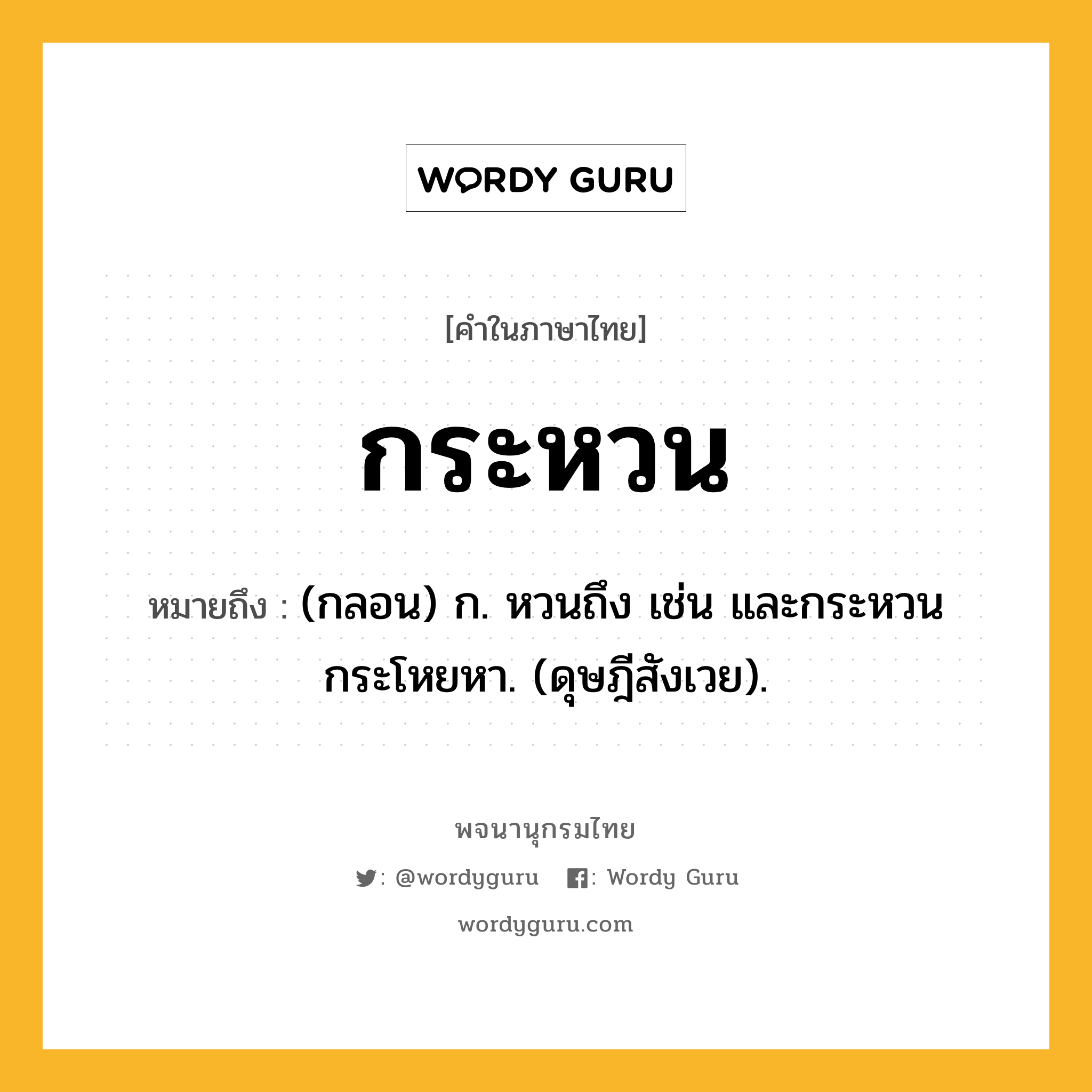 กระหวน ความหมาย หมายถึงอะไร?, คำในภาษาไทย กระหวน หมายถึง (กลอน) ก. หวนถึง เช่น และกระหวนกระโหยหา. (ดุษฎีสังเวย).