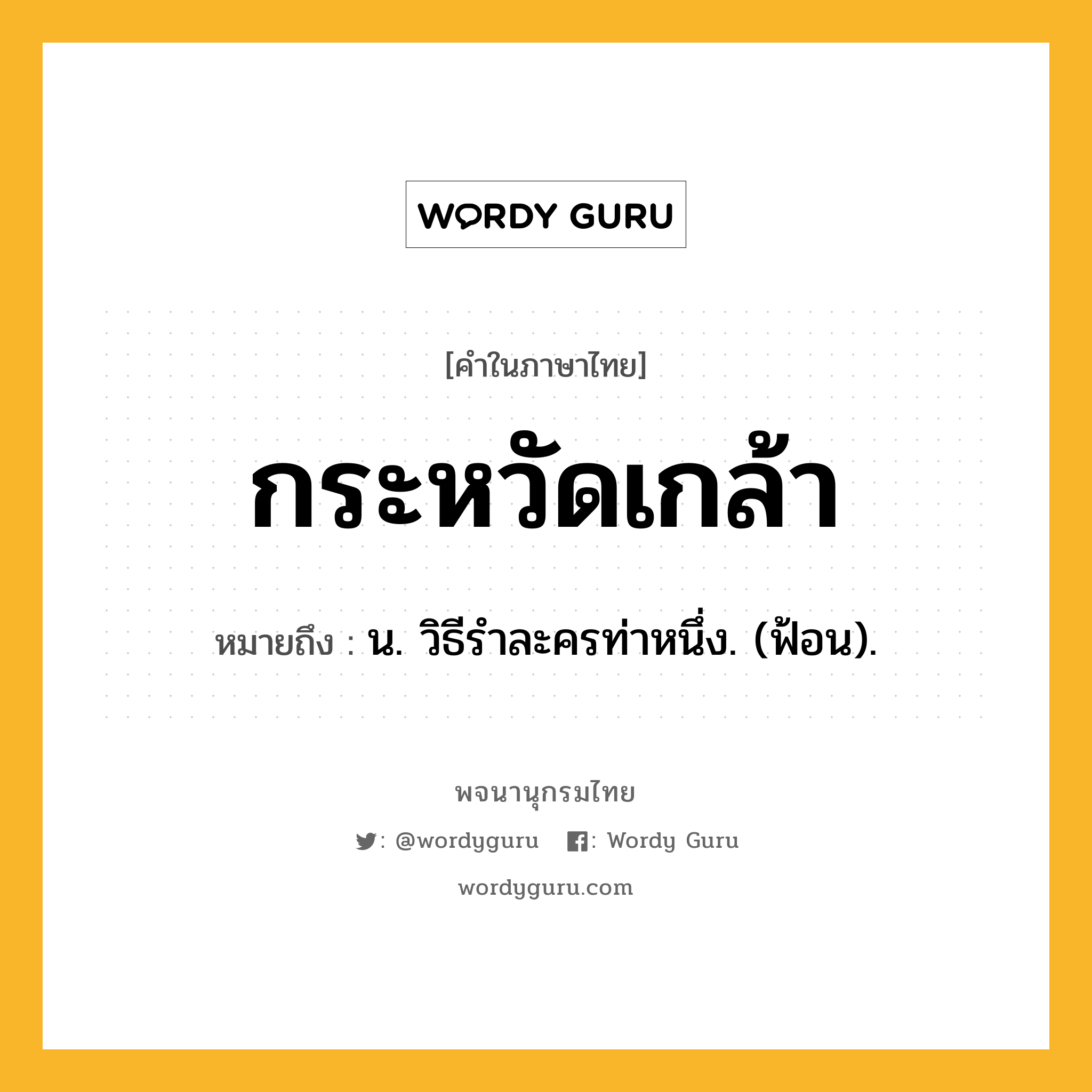 กระหวัดเกล้า ความหมาย หมายถึงอะไร?, คำในภาษาไทย กระหวัดเกล้า หมายถึง น. วิธีรําละครท่าหนึ่ง. (ฟ้อน).