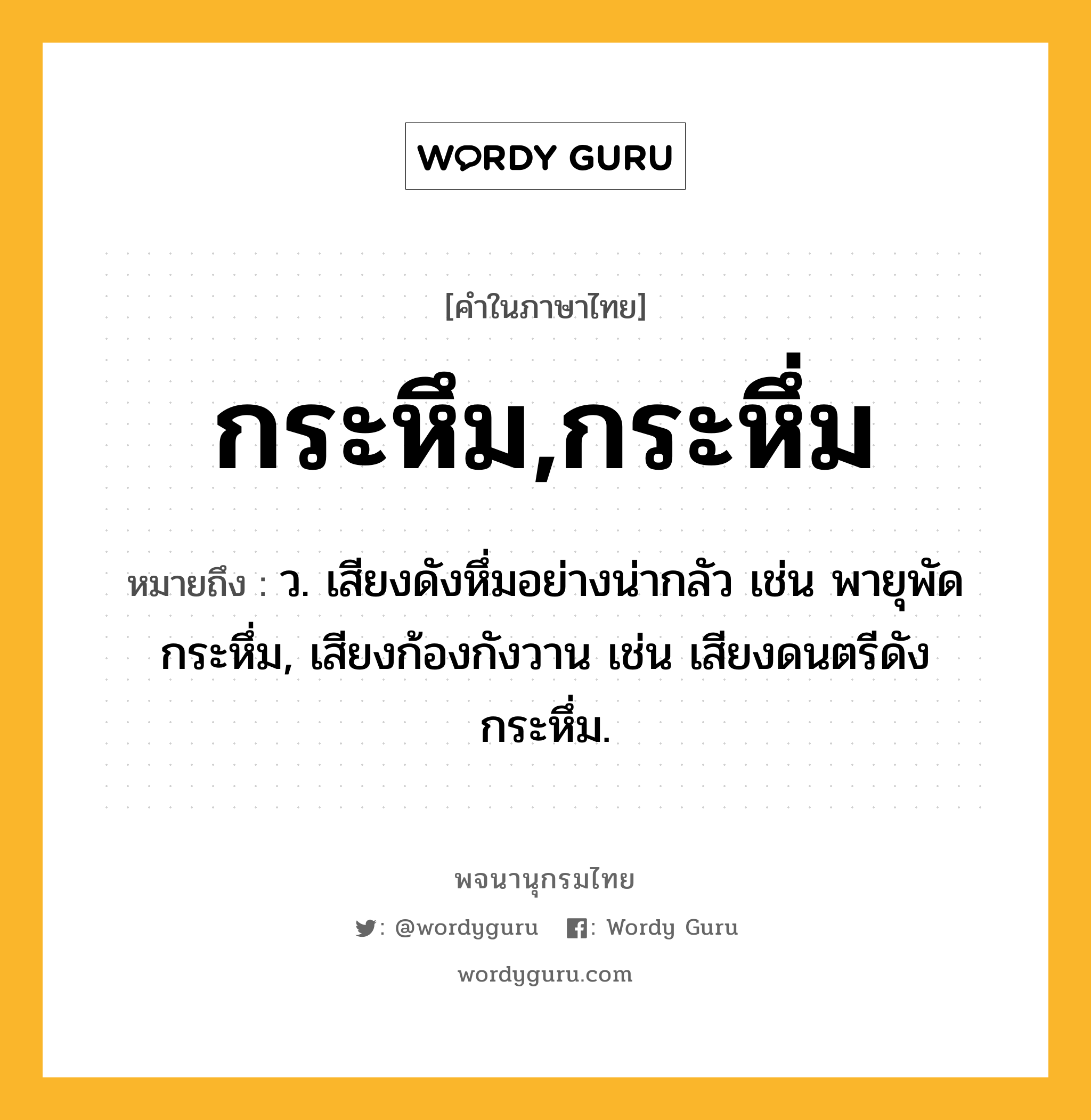 กระหึม,กระหึ่ม ความหมาย หมายถึงอะไร?, คำในภาษาไทย กระหึม,กระหึ่ม หมายถึง ว. เสียงดังหึ่มอย่างน่ากลัว เช่น พายุพัดกระหึ่ม, เสียงก้องกังวาน เช่น เสียงดนตรีดังกระหึ่ม.