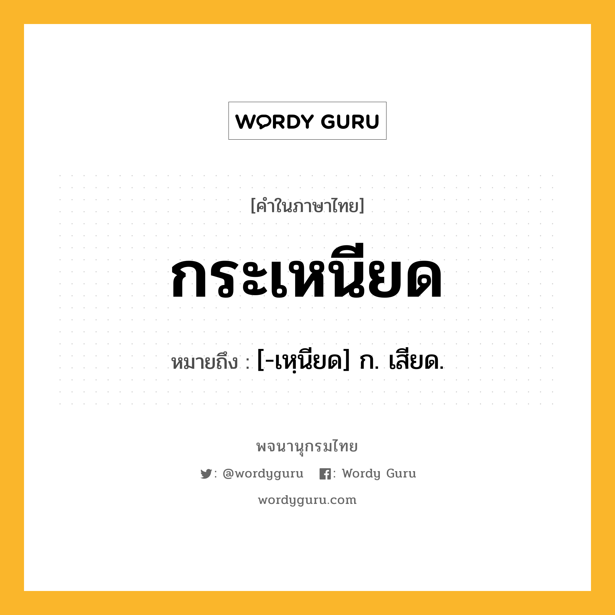 กระเหนียด ความหมาย หมายถึงอะไร?, คำในภาษาไทย กระเหนียด หมายถึง [-เหฺนียด] ก. เสียด.