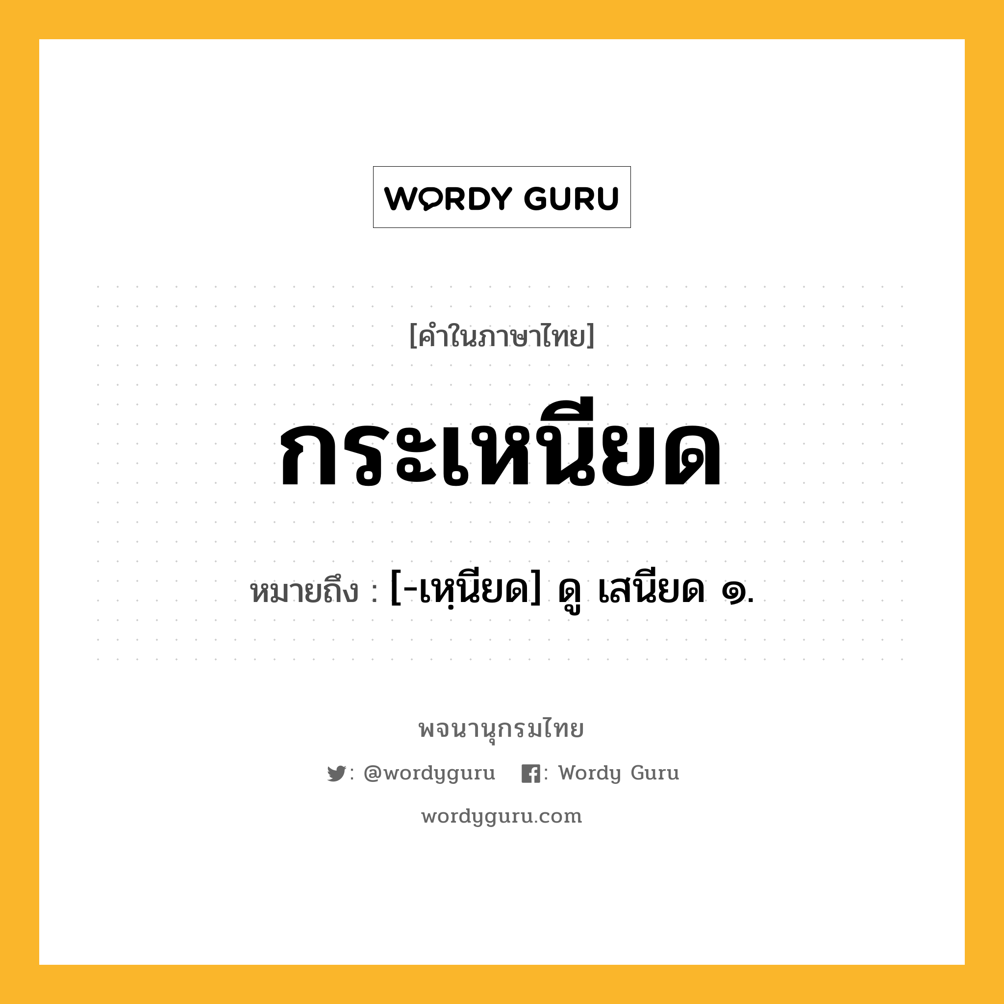 กระเหนียด ความหมาย หมายถึงอะไร?, คำในภาษาไทย กระเหนียด หมายถึง [-เหฺนียด] ดู เสนียด ๑.