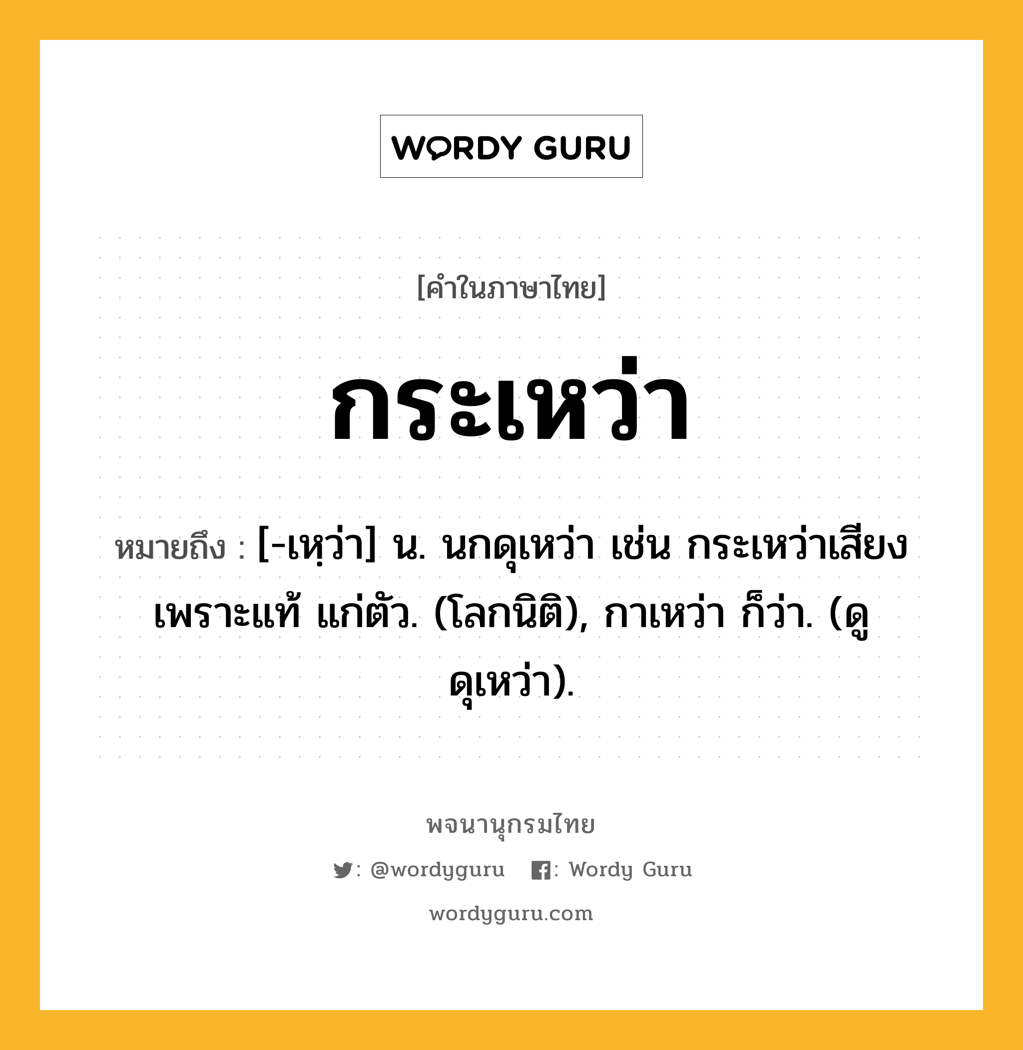 กระเหว่า ความหมาย หมายถึงอะไร?, คำในภาษาไทย กระเหว่า หมายถึง [-เหฺว่า] น. นกดุเหว่า เช่น กระเหว่าเสียงเพราะแท้ แก่ตัว. (โลกนิติ), กาเหว่า ก็ว่า. (ดู ดุเหว่า).