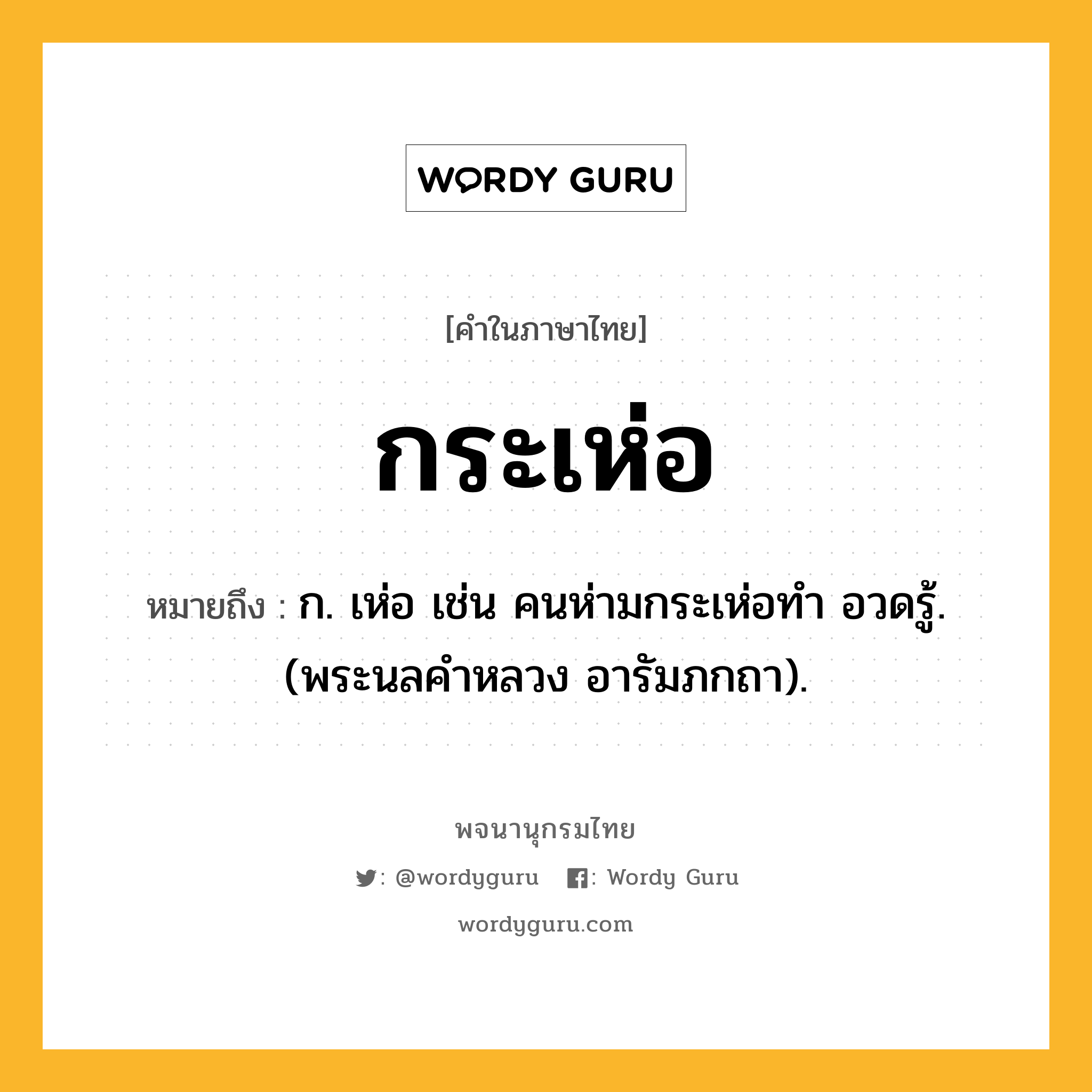 กระเห่อ ความหมาย หมายถึงอะไร?, คำในภาษาไทย กระเห่อ หมายถึง ก. เห่อ เช่น คนห่ามกระเห่อทํา อวดรู้. (พระนลคําหลวง อารัมภกถา).