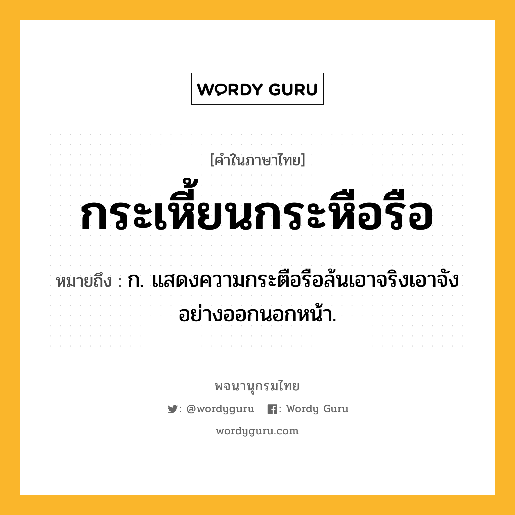 กระเหี้ยนกระหือรือ ความหมาย หมายถึงอะไร?, คำในภาษาไทย กระเหี้ยนกระหือรือ หมายถึง ก. แสดงความกระตือรือล้นเอาจริงเอาจังอย่างออกนอกหน้า.