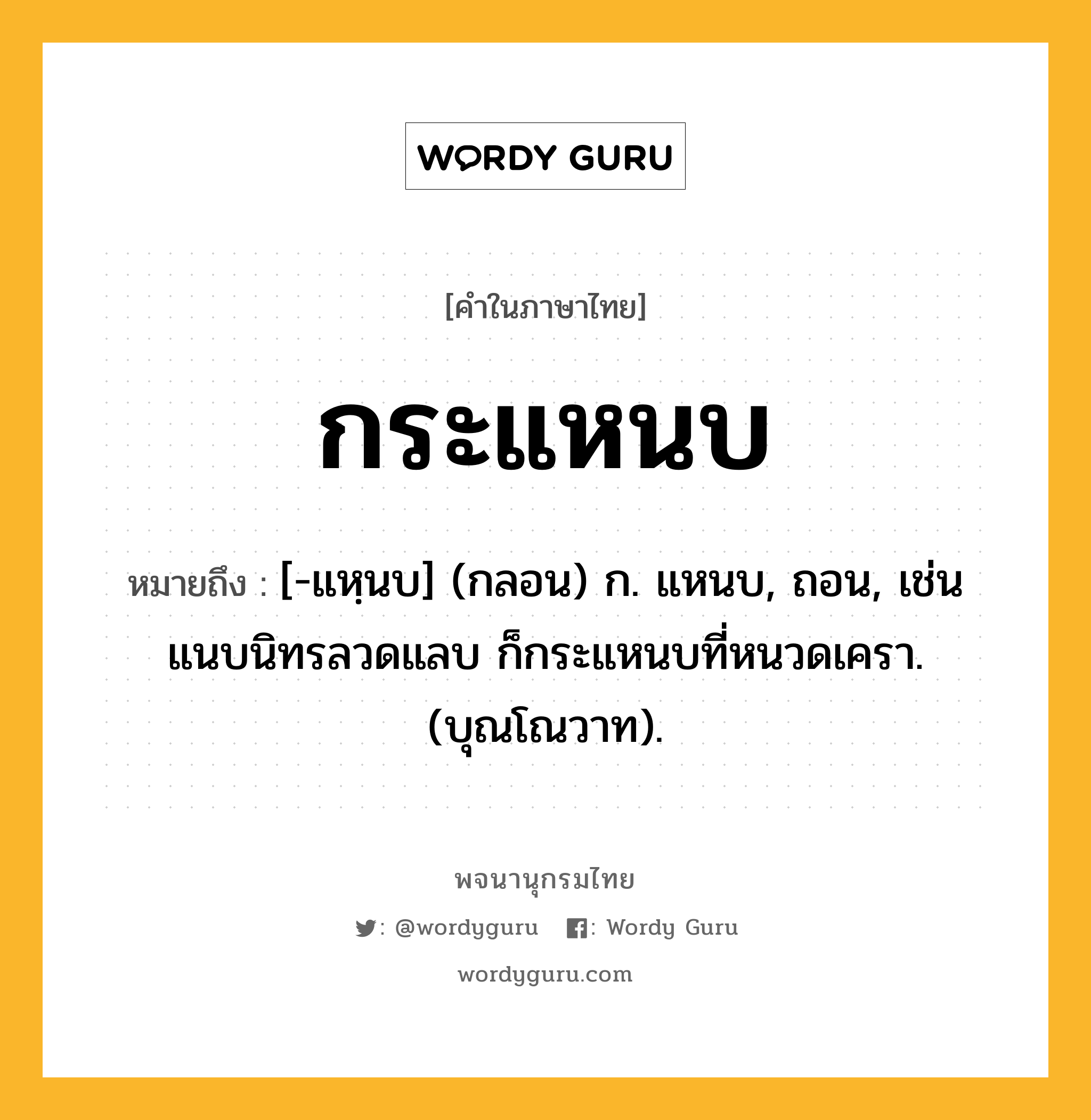 กระแหนบ ความหมาย หมายถึงอะไร?, คำในภาษาไทย กระแหนบ หมายถึง [-แหฺนบ] (กลอน) ก. แหนบ, ถอน, เช่น แนบนิทรลวดแลบ ก็กระแหนบที่หนวดเครา. (บุณโณวาท).