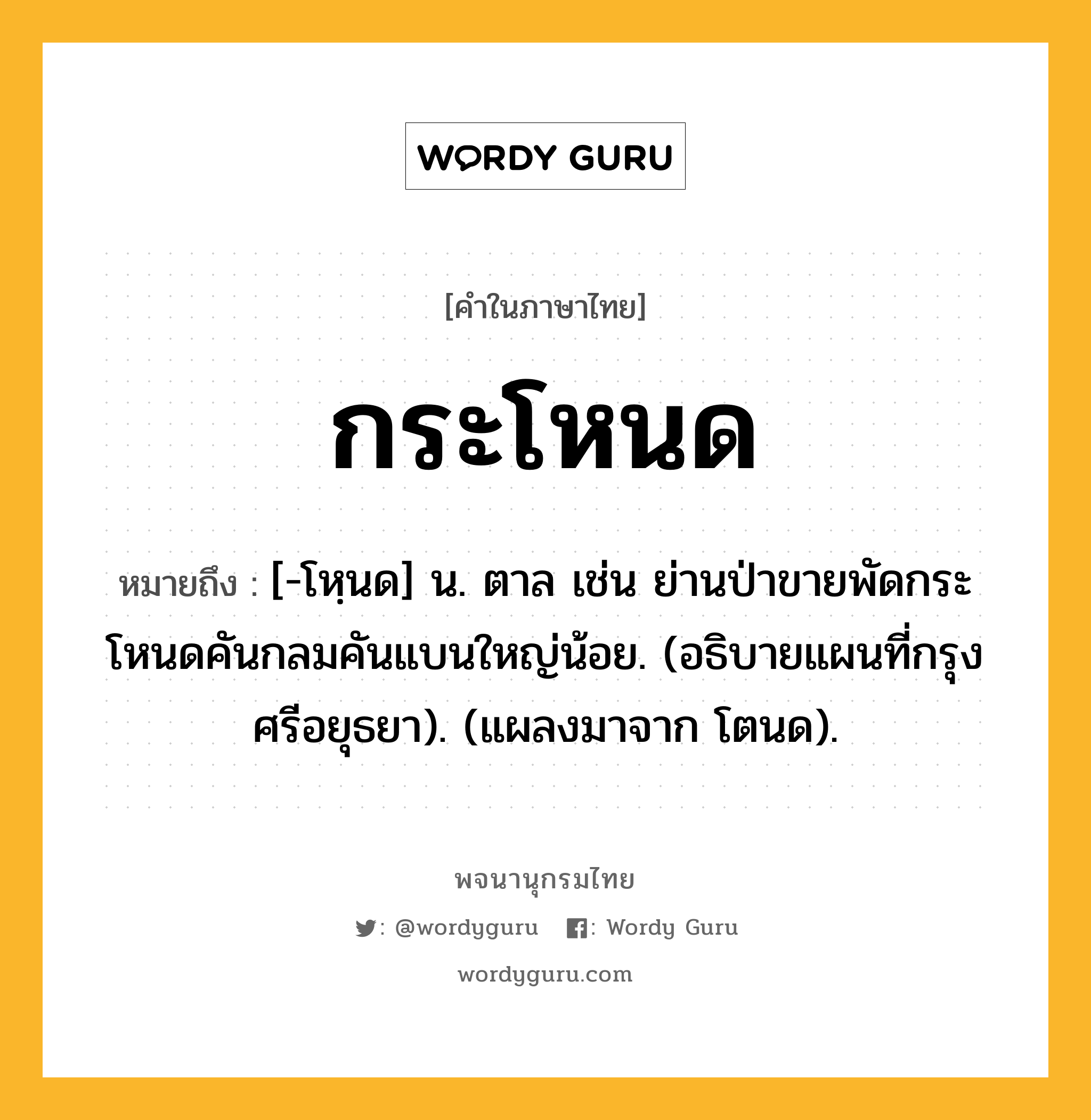 กระโหนด ความหมาย หมายถึงอะไร?, คำในภาษาไทย กระโหนด หมายถึง [-โหฺนด] น. ตาล เช่น ย่านป่าขายพัดกระโหนดคันกลมคันแบนใหญ่น้อย. (อธิบายแผนที่กรุงศรีอยุธยา). (แผลงมาจาก โตนด).