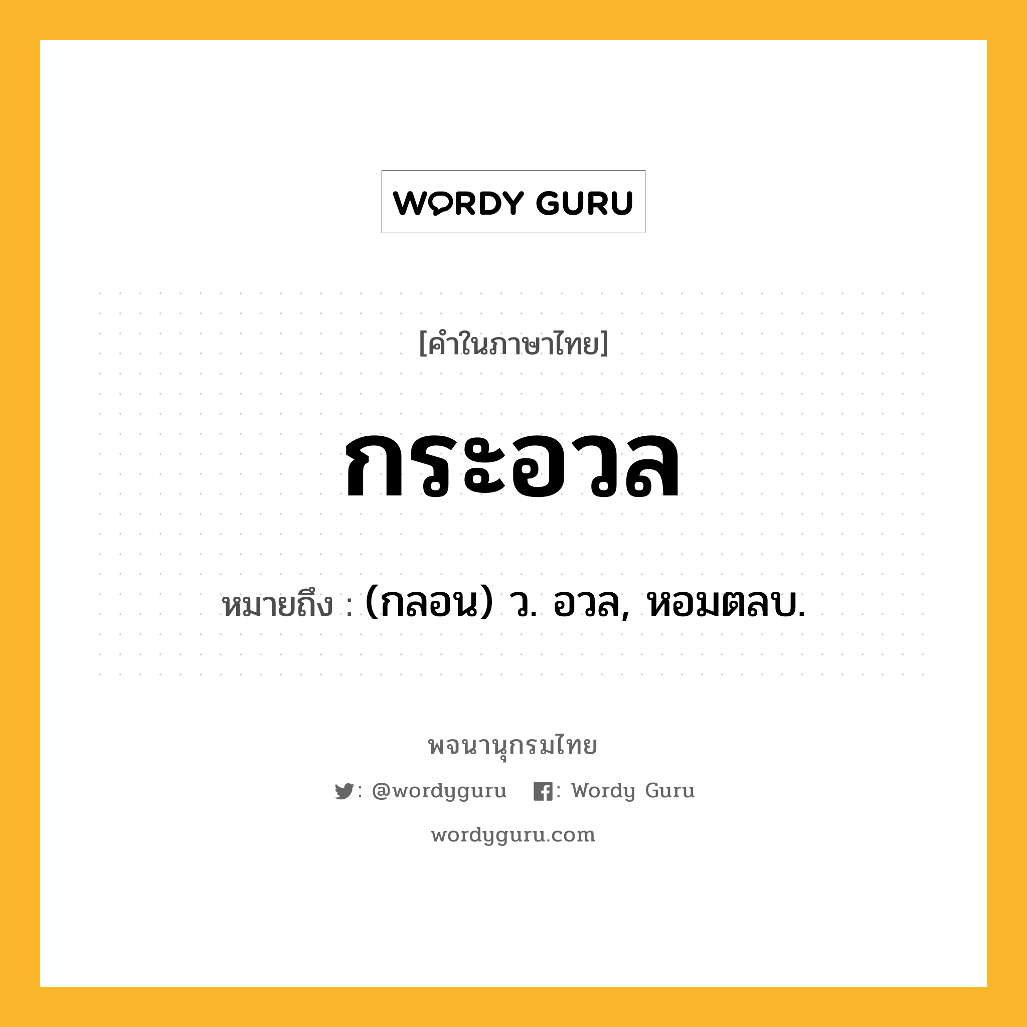 กระอวล ความหมาย หมายถึงอะไร?, คำในภาษาไทย กระอวล หมายถึง (กลอน) ว. อวล, หอมตลบ.