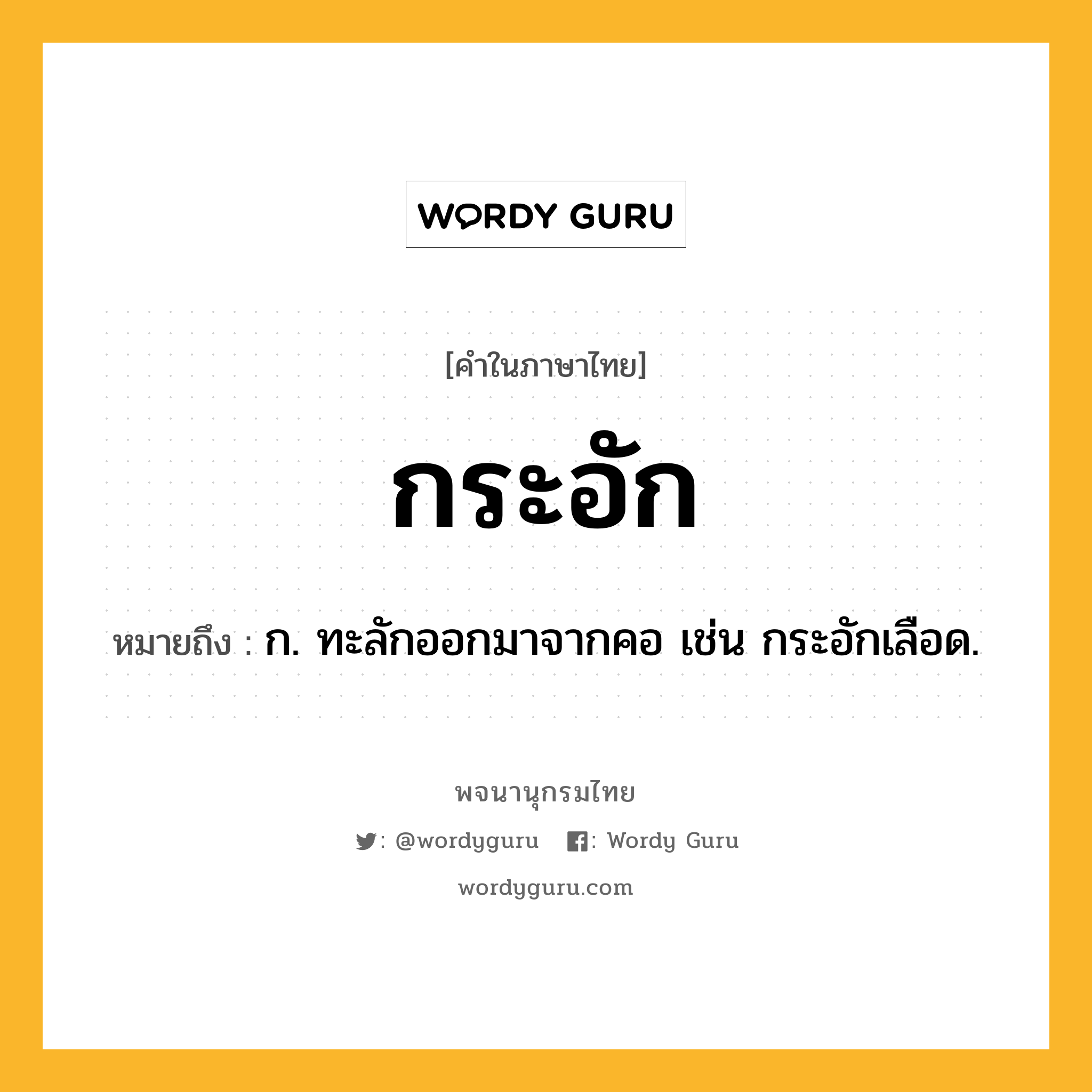 กระอัก ความหมาย หมายถึงอะไร?, คำในภาษาไทย กระอัก หมายถึง ก. ทะลักออกมาจากคอ เช่น กระอักเลือด.