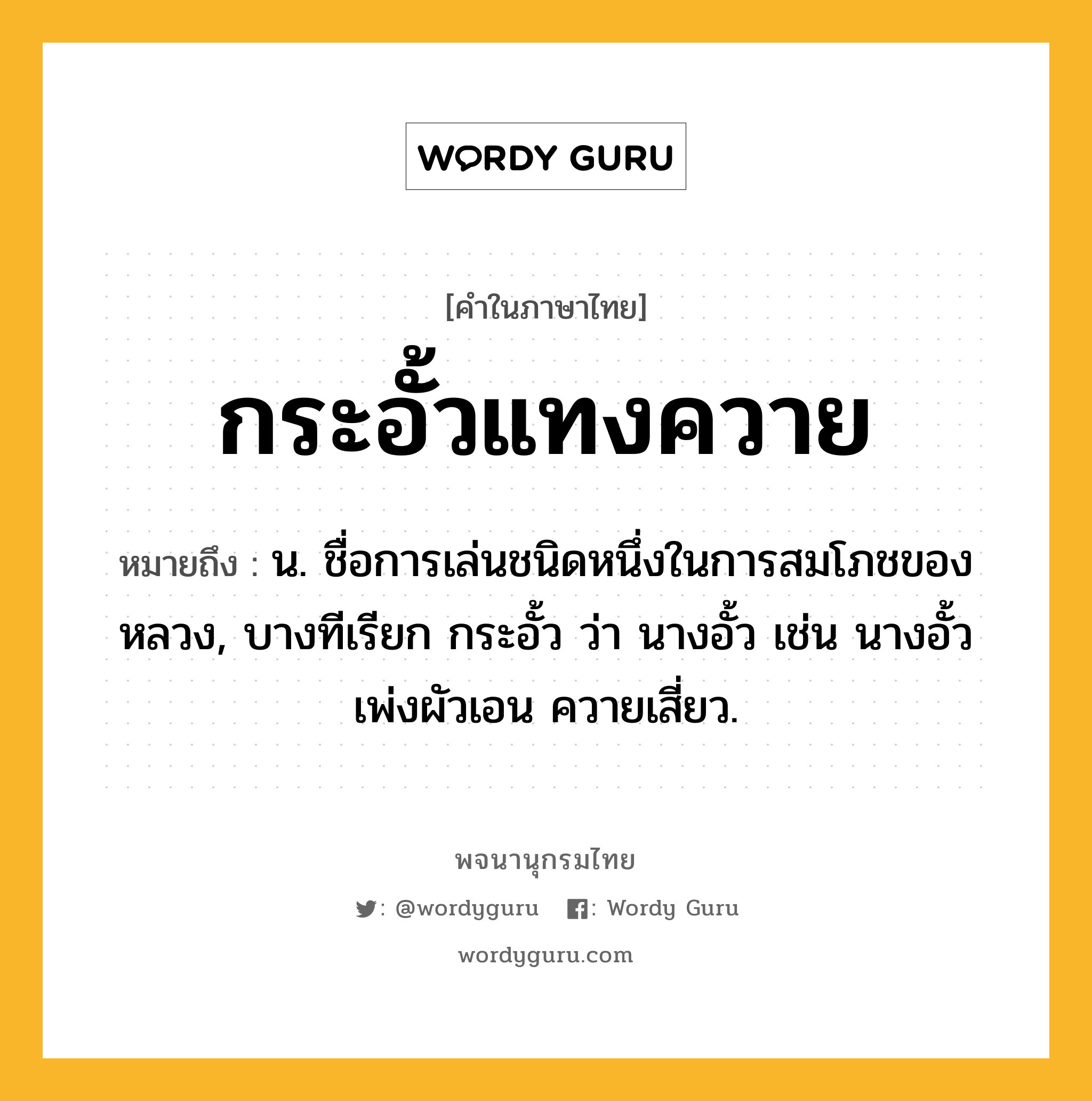 กระอั้วแทงควาย ความหมาย หมายถึงอะไร?, คำในภาษาไทย กระอั้วแทงควาย หมายถึง น. ชื่อการเล่นชนิดหนึ่งในการสมโภชของหลวง, บางทีเรียก กระอั้ว ว่า นางอั้ว เช่น นางอั้วเพ่งผัวเอน ควายเสี่ยว.