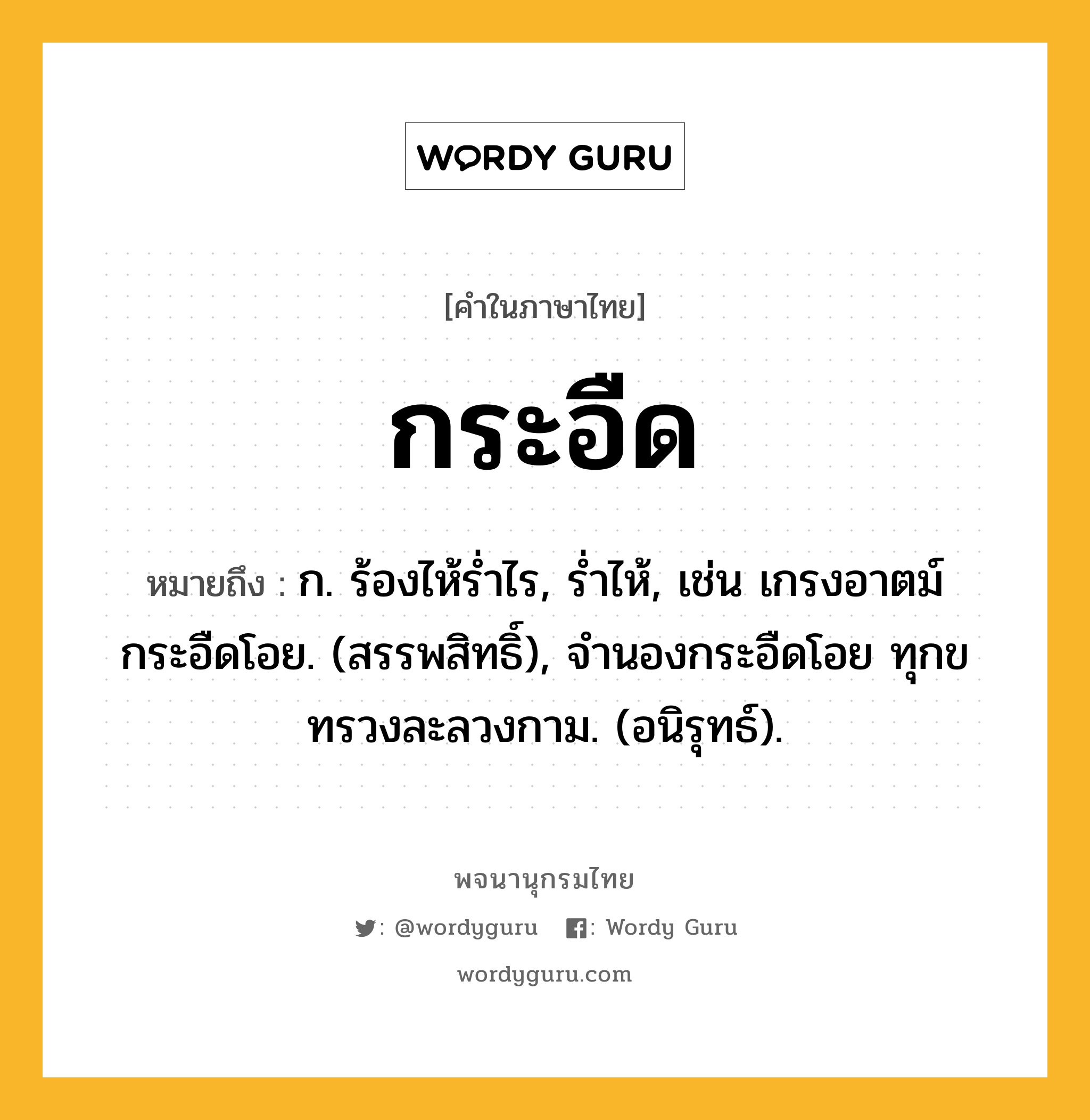 กระอืด ความหมาย หมายถึงอะไร?, คำในภาษาไทย กระอืด หมายถึง ก. ร้องไห้รํ่าไร, รํ่าไห้, เช่น เกรงอาตม์กระอืดโอย. (สรรพสิทธิ์), จำนองกระอืดโอย ทุกขทรวงละลวงกาม. (อนิรุทธ์).