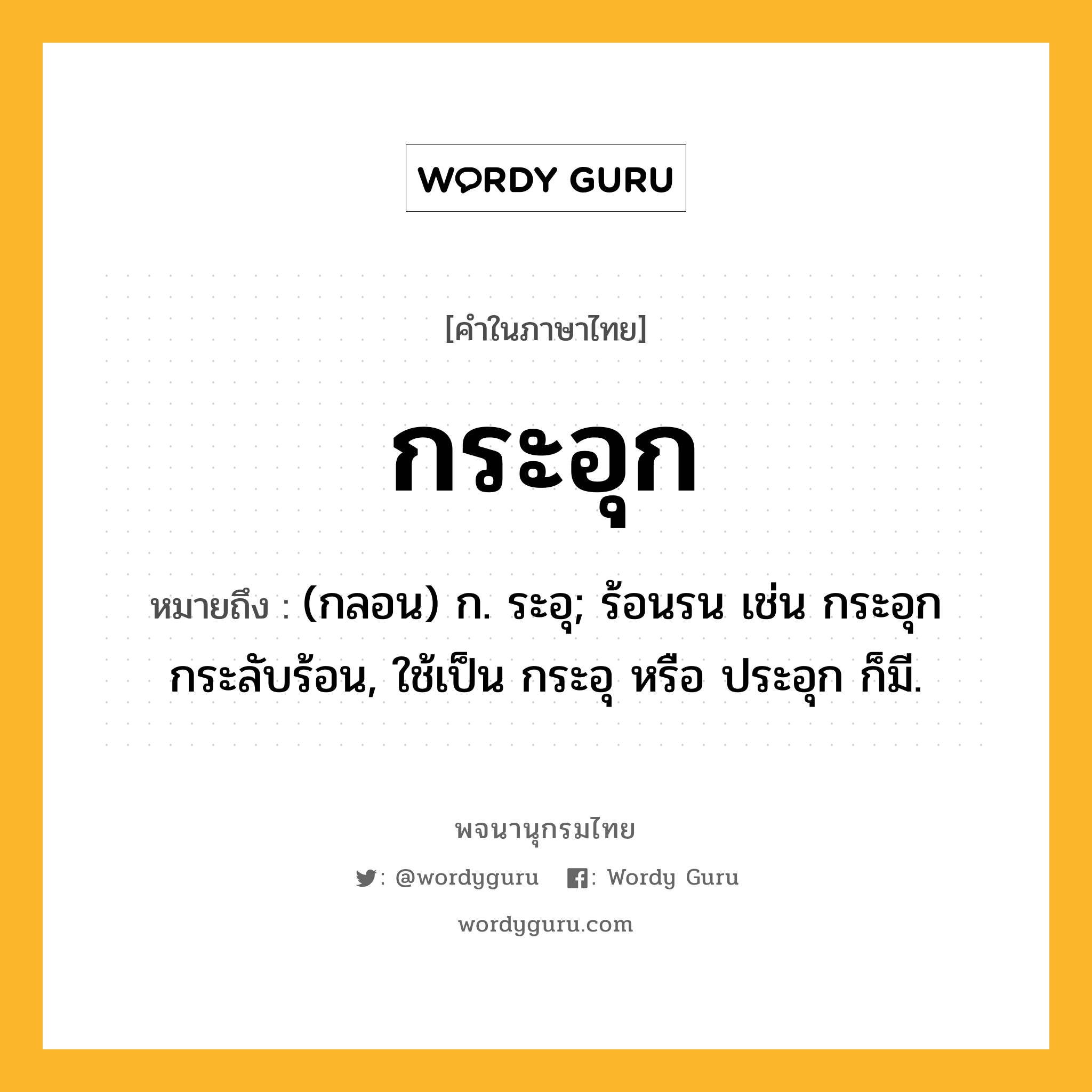 กระอุก ความหมาย หมายถึงอะไร?, คำในภาษาไทย กระอุก หมายถึง (กลอน) ก. ระอุ; ร้อนรน เช่น กระอุกกระลับร้อน, ใช้เป็น กระอุ หรือ ประอุก ก็มี.