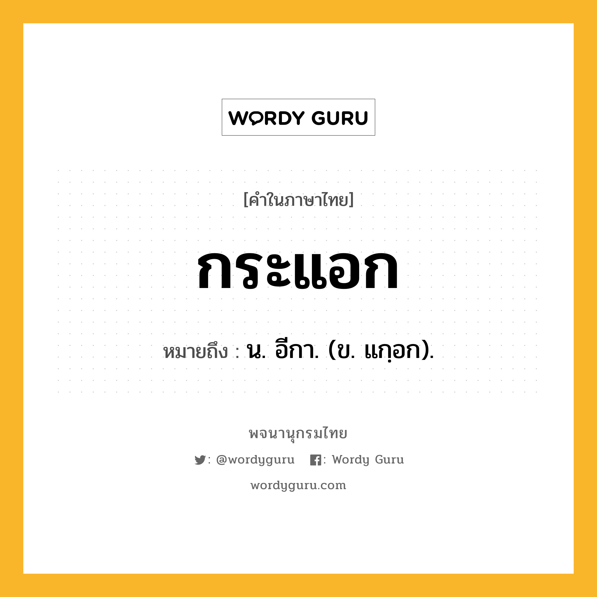 กระแอก ความหมาย หมายถึงอะไร?, คำในภาษาไทย กระแอก หมายถึง น. อีกา. (ข. แกฺอก).