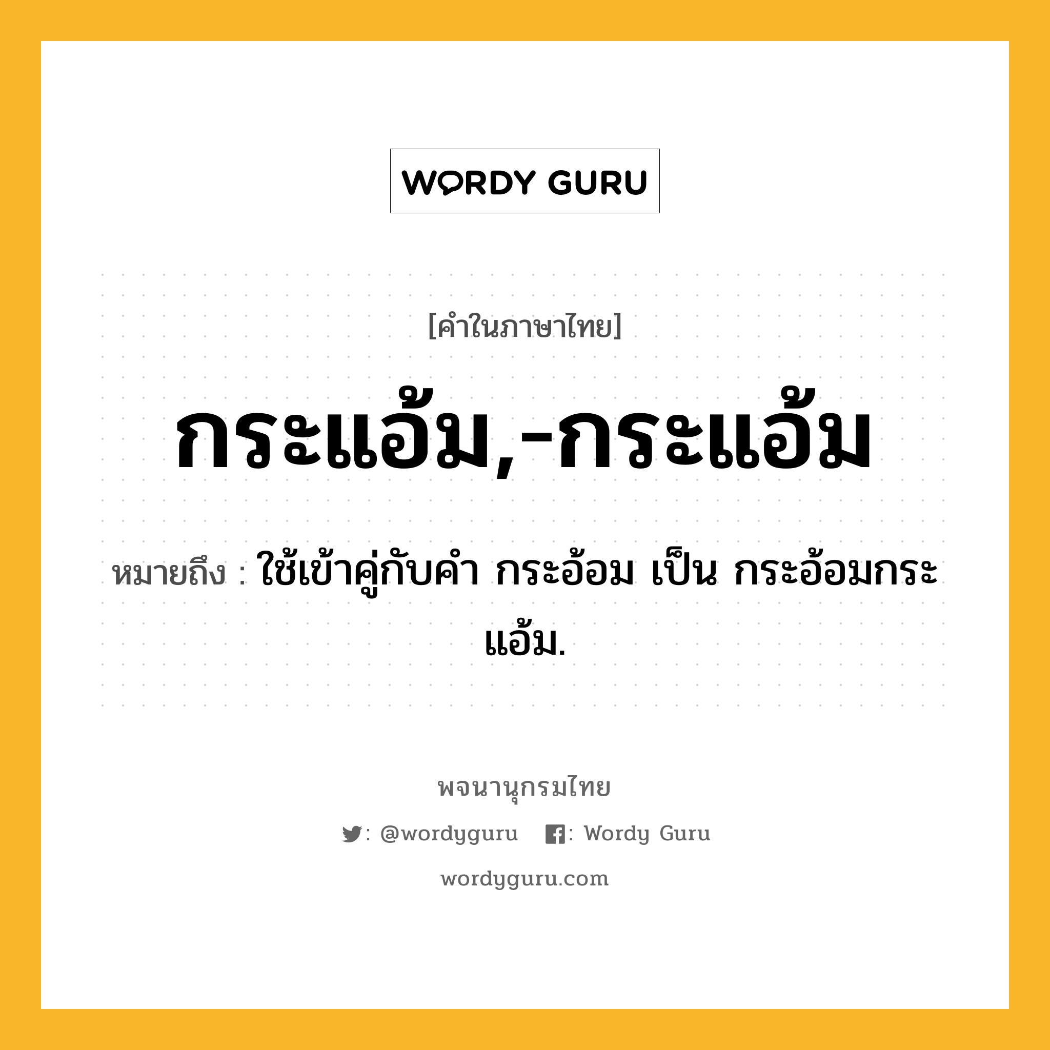 กระแอ้ม,-กระแอ้ม ความหมาย หมายถึงอะไร?, คำในภาษาไทย กระแอ้ม,-กระแอ้ม หมายถึง ใช้เข้าคู่กับคํา กระอ้อม เป็น กระอ้อมกระแอ้ม.