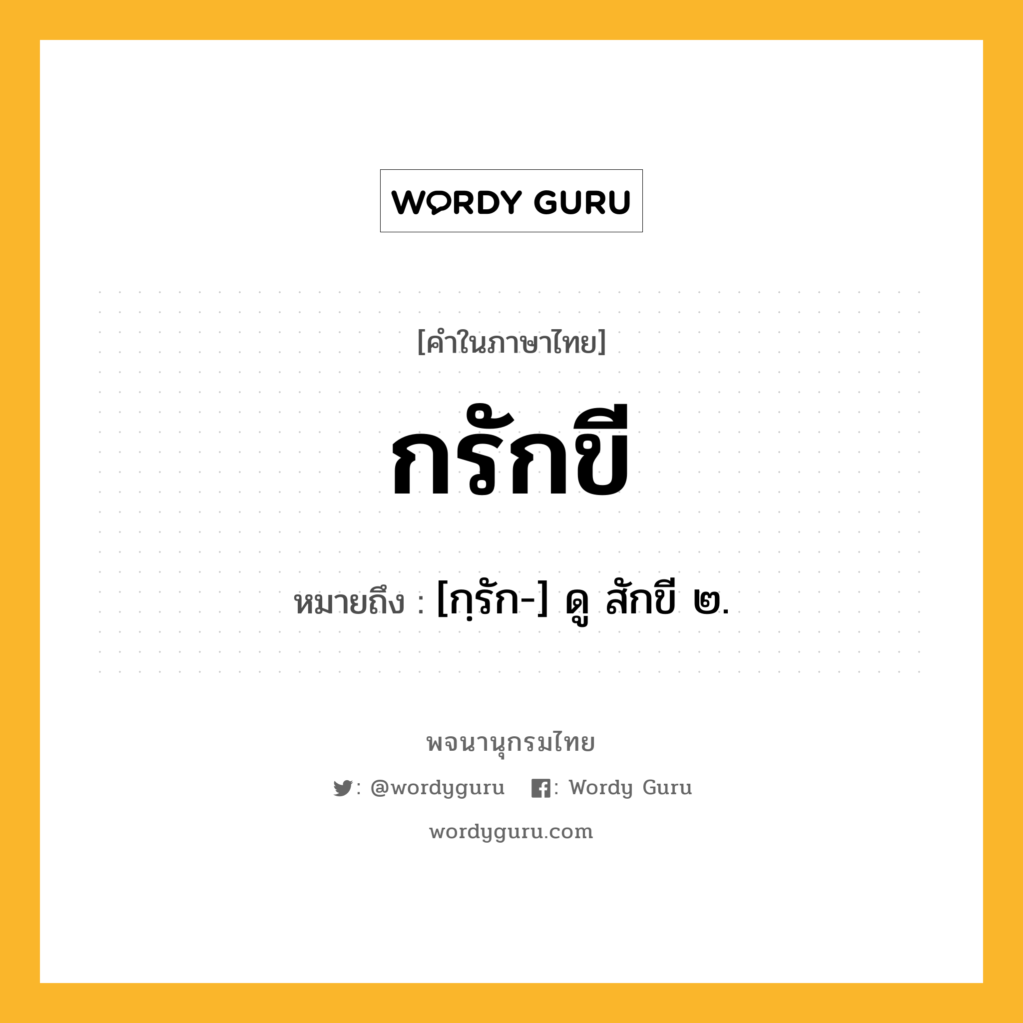 กรักขี ความหมาย หมายถึงอะไร?, คำในภาษาไทย กรักขี หมายถึง [กฺรัก-] ดู สักขี ๒.