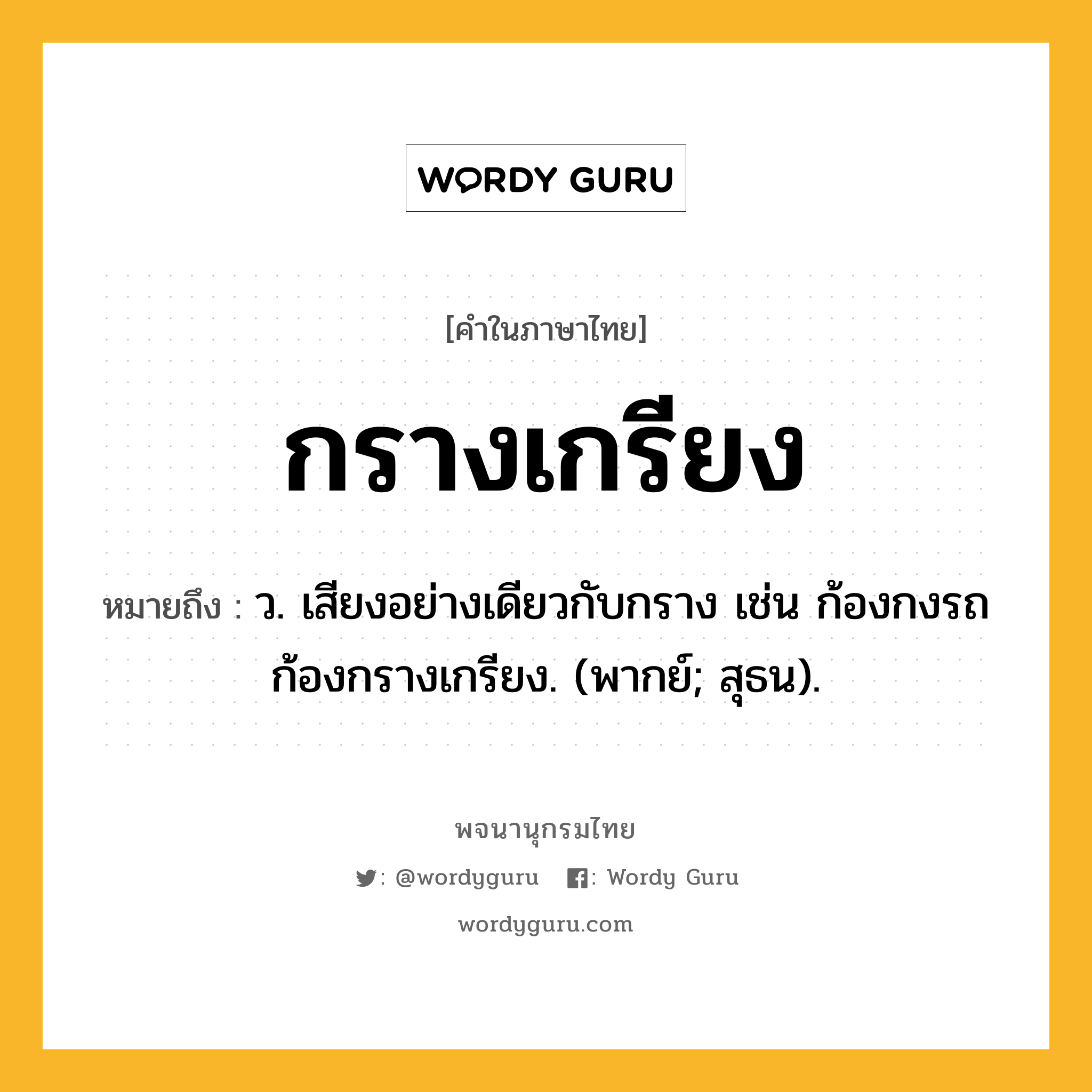 กรางเกรียง ความหมาย หมายถึงอะไร?, คำในภาษาไทย กรางเกรียง หมายถึง ว. เสียงอย่างเดียวกับกราง เช่น ก้องกงรถก้องกรางเกรียง. (พากย์; สุธน).